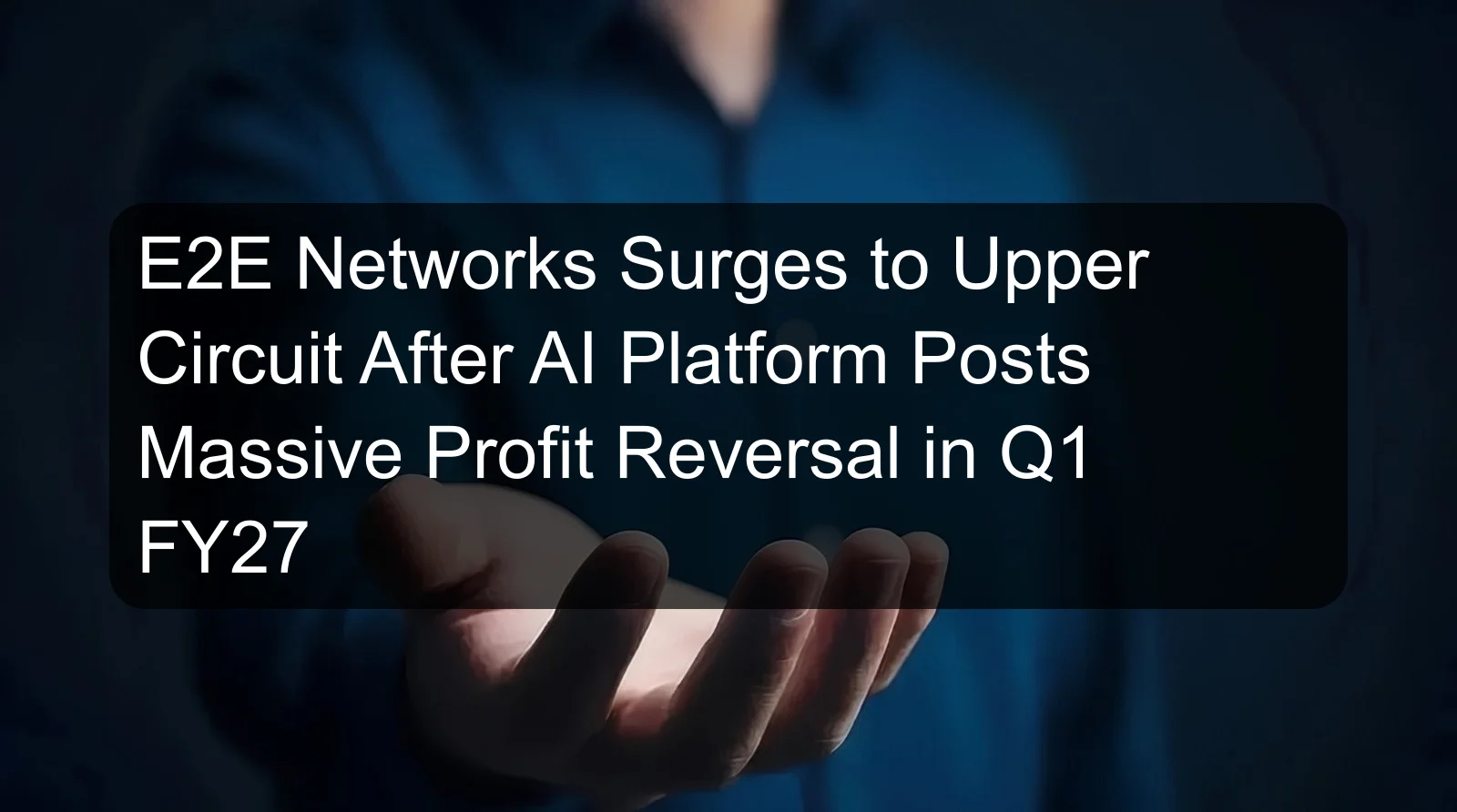 E2E Networks Surges to Upper Circuit After AI Platform Posts Massive Profit Reversal in Q1 FY27 E2E Networks Surges to Upper Circuit After AI Platform Posts Massive Profit Reversal in Q1 FY27