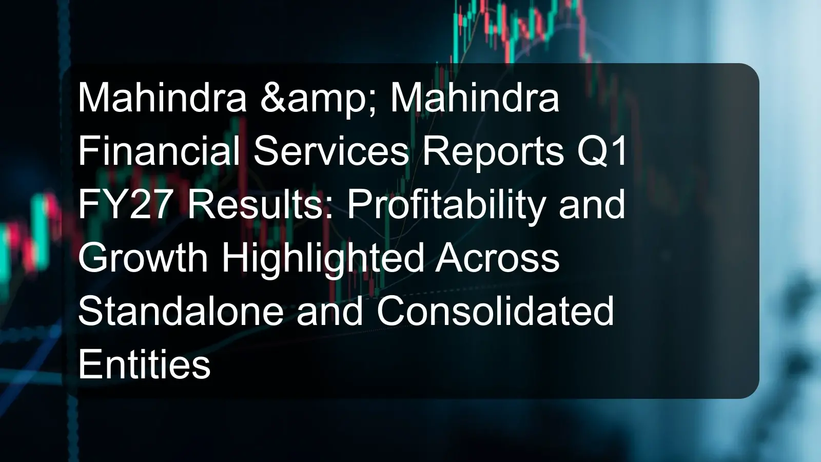 Mahindra & Mahindra Financial Services Reports Q1 FY27 Results: Profitability and Growth Highlighted Across Standalone and Consolidated Entities Mahindra & Mahindra Financial Services Reports Q1 FY27 Results: Profitability and Growth Highlighted Across Standalone and Consolidated Entities