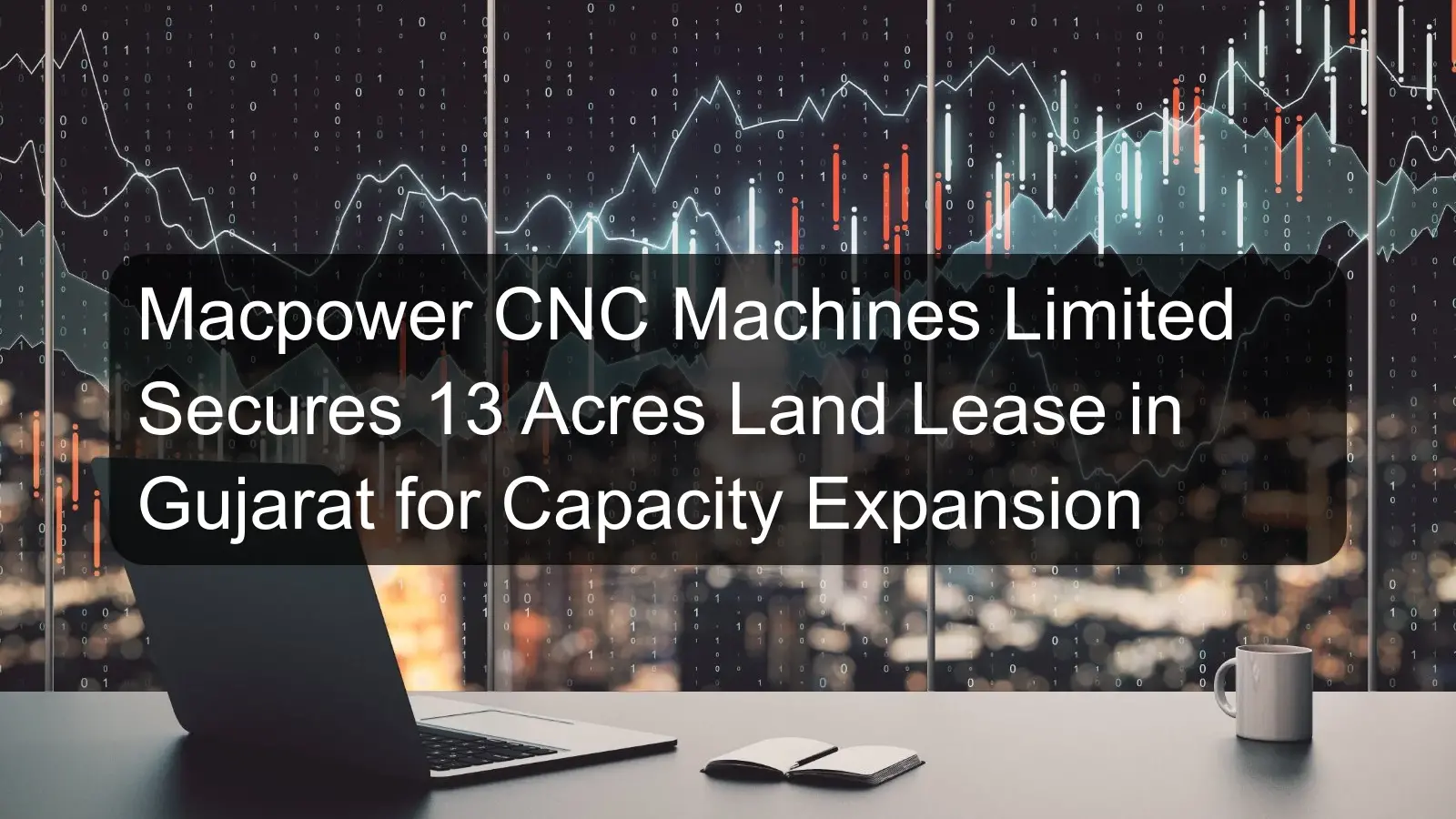Macpower CNC Machines Limited Secures 13 Acres Land Lease in Gujarat for Capacity Expansion Macpower CNC Machines Limited Secures 13 Acres Land Lease in Gujarat for Capacity Expansion