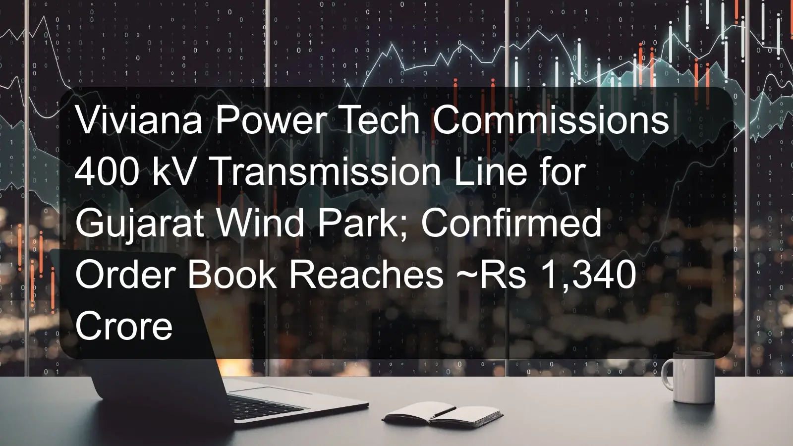 Viviana Power Tech Commissions 400 kV Transmission Line for Gujarat Wind Park; Confirmed Order Book Reaches ~Rs 1,340 Crore Viviana Power Tech Commissions 400 kV Transmission Line for Gujarat Wind Park; Confirmed Order Book Reaches ~Rs 1,340 Crore