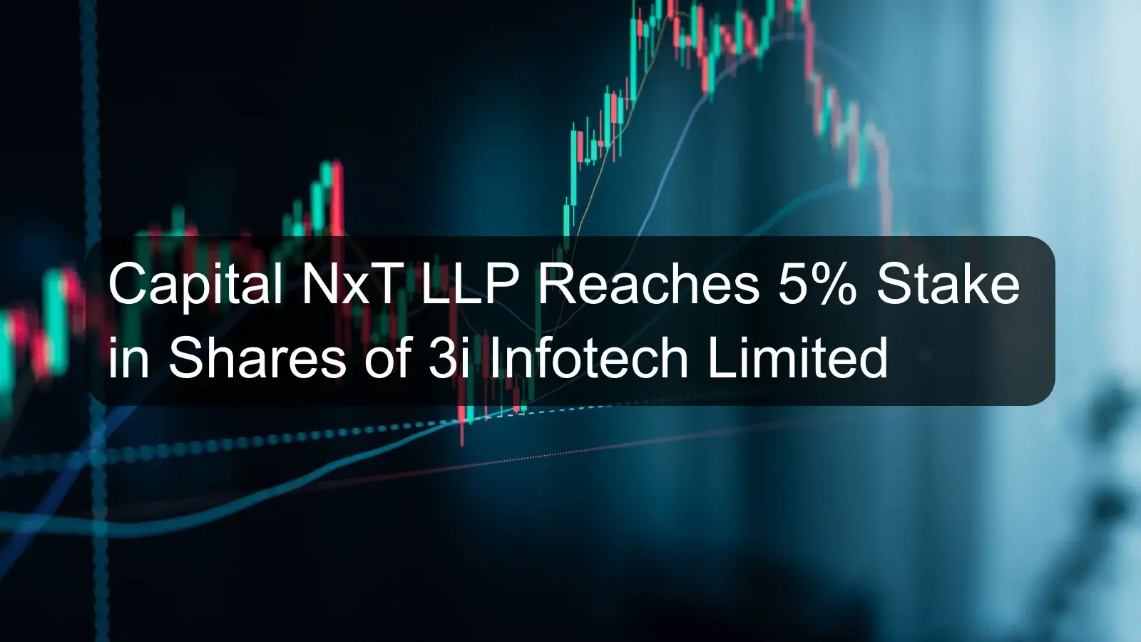 Capital NxT LLP Reaches 5% Stake in Shares of 3i Infotech Limited Capital NxT LLP Reaches 5% Stake in Shares of 3i Infotech Limited