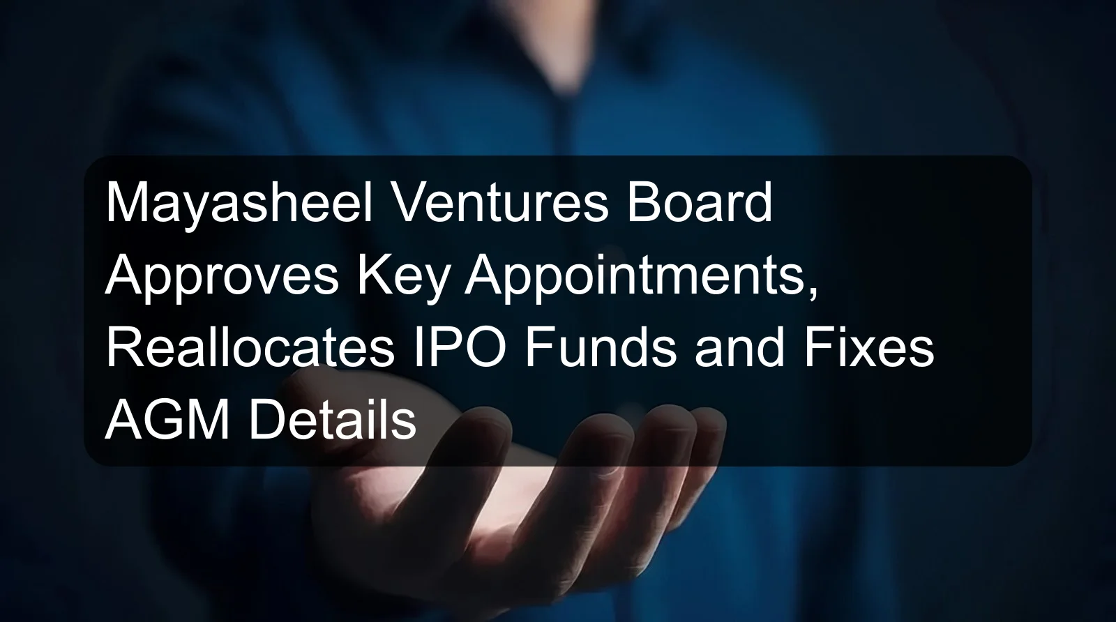 Mayasheel Ventures Board Approves Key Appointments, Reallocates IPO Funds and Fixes AGM Details Mayasheel Ventures Board Approves Key Appointments, Reallocates IPO Funds and Fixes AGM Details