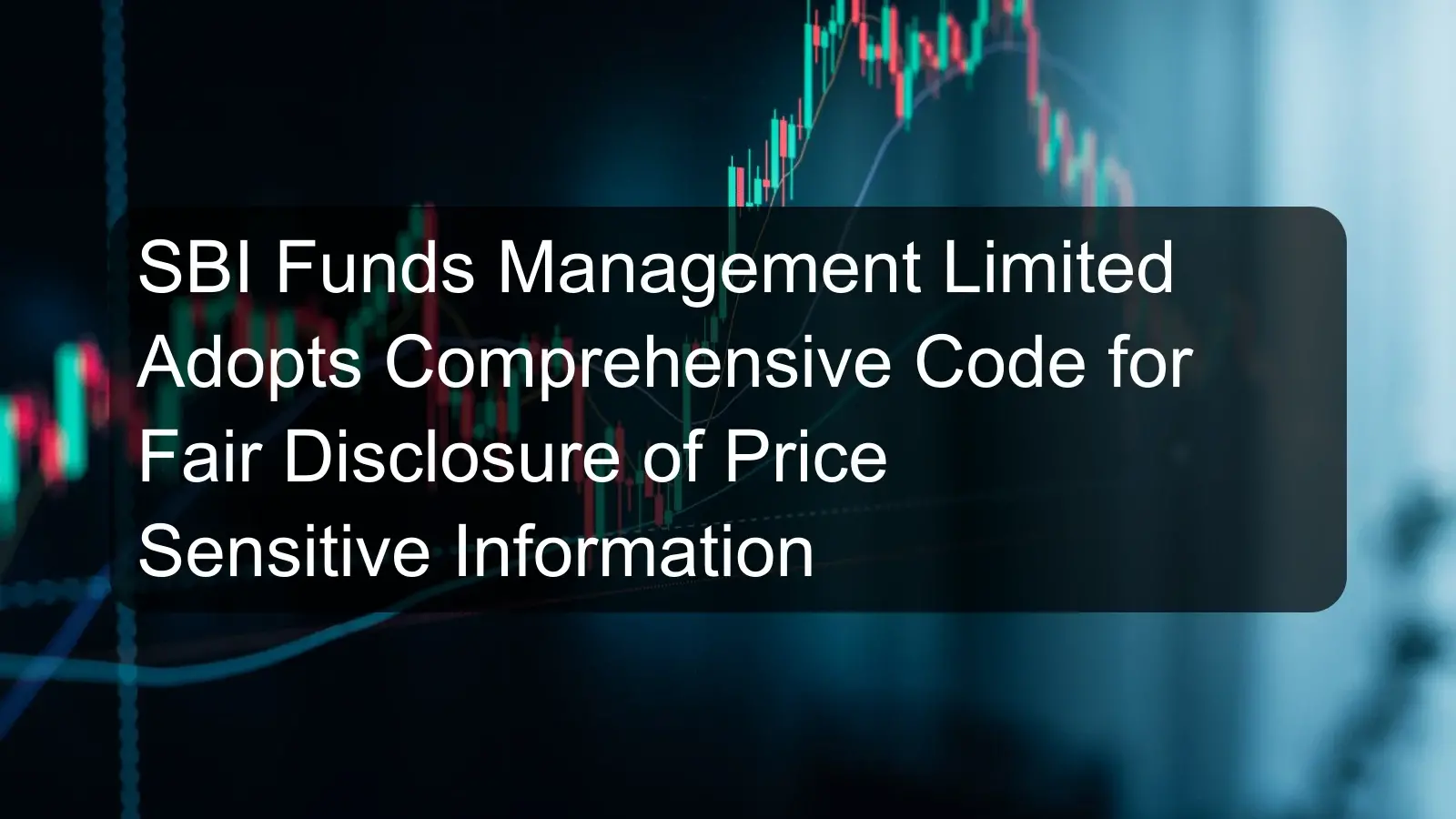 SBI Funds Management Limited Adopts Comprehensive Code for Fair Disclosure of Price Sensitive Information SBI Funds Management Limited Adopts Comprehensive Code for Fair Disclosure of Price Sensitive Information
