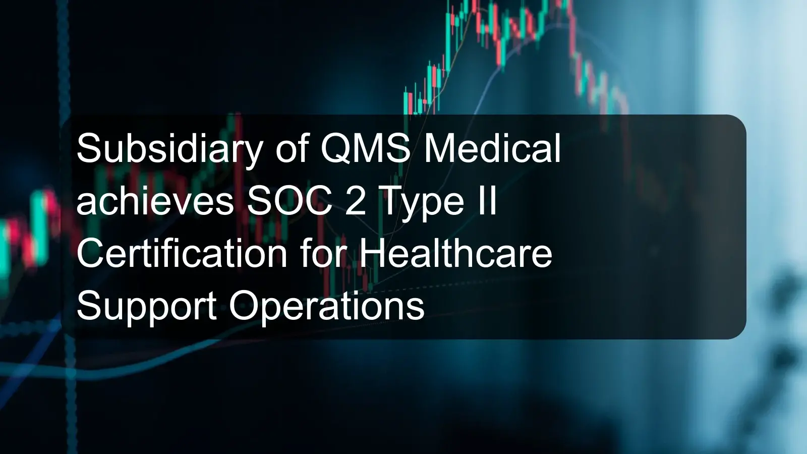 Subsidiary of QMS Medical achieves SOC 2 Type II Certification for Healthcare Support Operations Subsidiary of QMS Medical achieves SOC 2 Type II Certification for Healthcare Support Operations