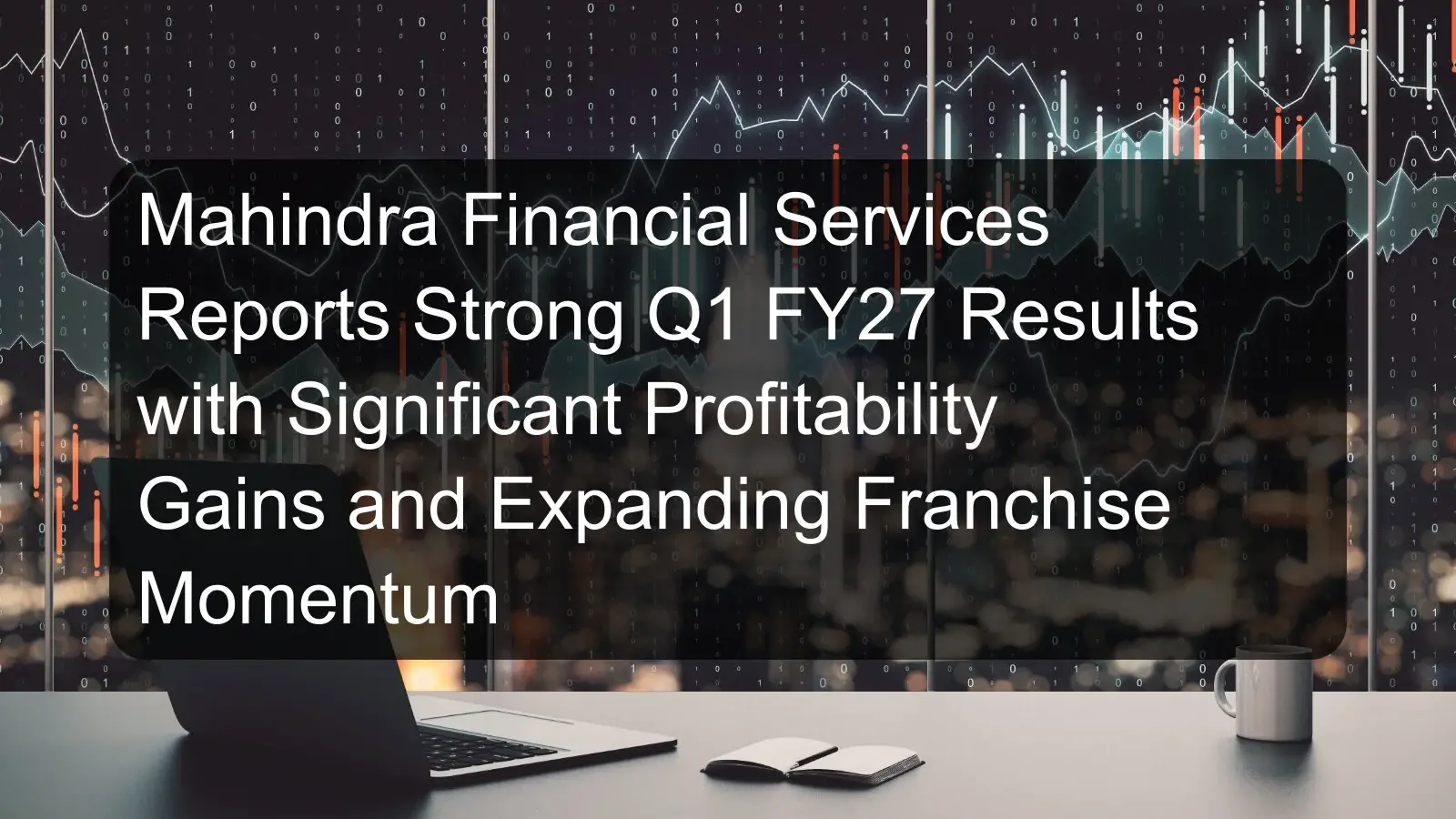 Mahindra Financial Services Reports Strong Q1 FY27 Results with Significant Profitability Gains and Expanding Franchise Momentum Mahindra Financial Services Reports Strong Q1 FY27 Results with Significant Profitability Gains and Expanding Franchise Momentum