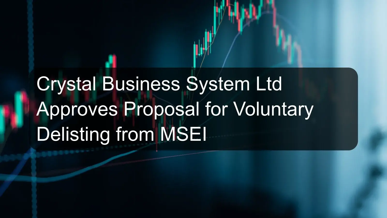 Crystal Business System Ltd Approves Proposal for Voluntary Delisting from MSEI Crystal Business System Ltd Approves Proposal for Voluntary Delisting from MSEI