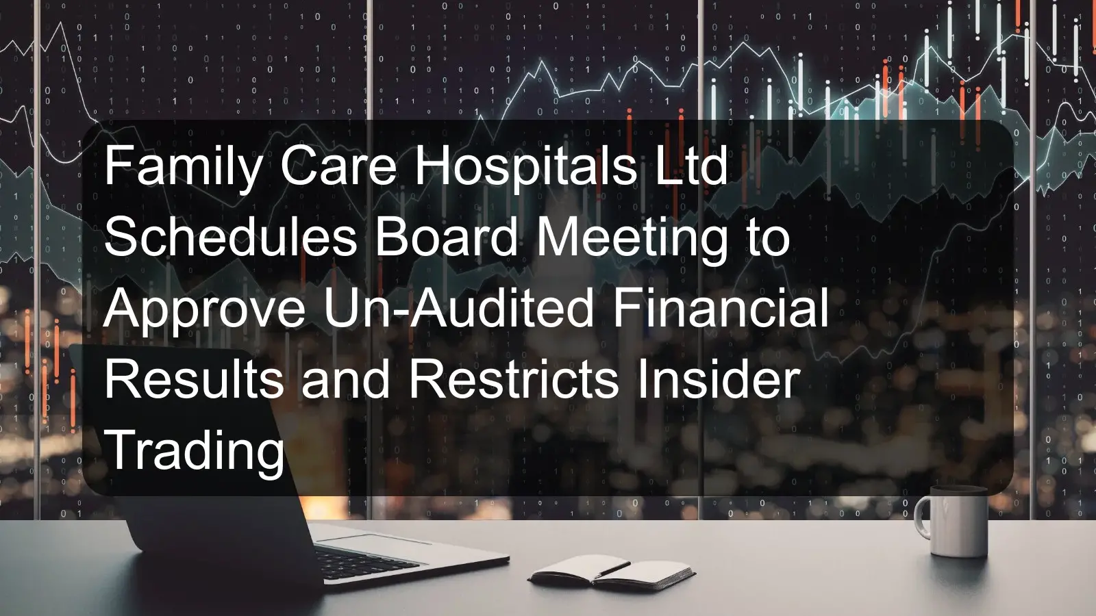 Family Care Hospitals Ltd Schedules Board Meeting to Approve Un-Audited Financial Results and Restricts Insider Trading Family Care Hospitals Ltd Schedules Board Meeting to Approve Un-Audited Financial Results and Restricts Insider Trading