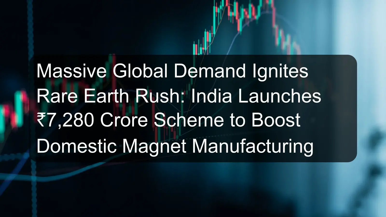 Massive Global Demand Ignites Rare Earth Rush: India Launches ₹7,280 Crore Scheme to Boost Domestic Magnet Manufacturing Massive Global Demand Ignites Rare Earth Rush: India Launches ₹7,280 Crore Scheme to Boost Domestic Magnet Manufacturing