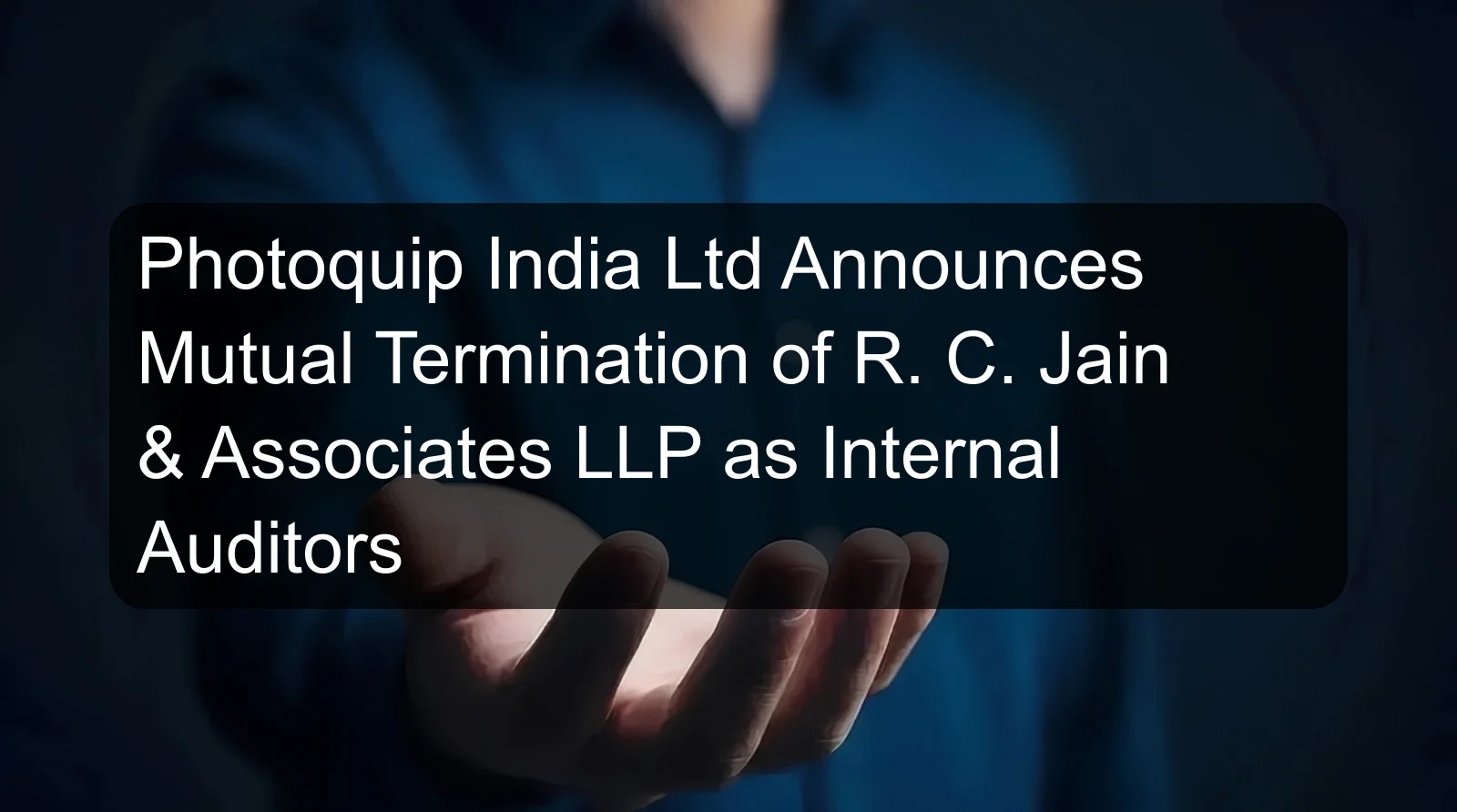 Photoquip India Ltd Announces Mutual Termination of R. C. Jain & Associates LLP as Internal Auditors Photoquip India Ltd Announces Mutual Termination of R. C. Jain & Associates LLP as Internal Auditors