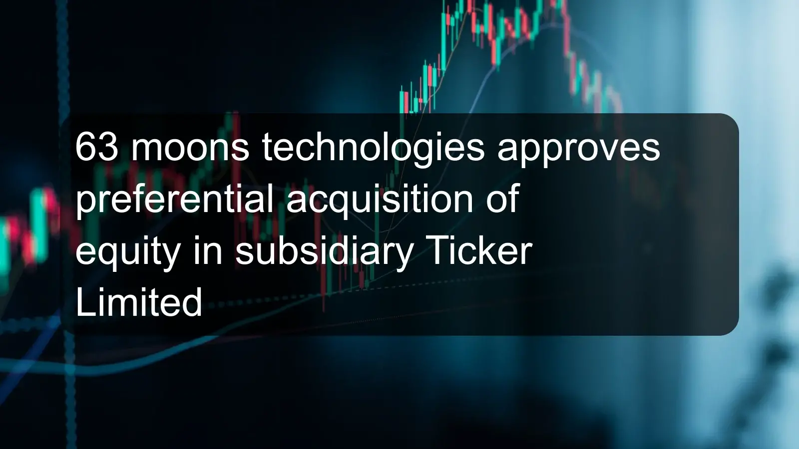 63 moons technologies approves preferential acquisition of equity in subsidiary Ticker Limited 63 moons technologies approves preferential acquisition of equity in subsidiary Ticker Limited