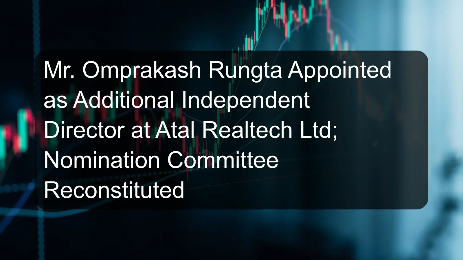 Mr. Omprakash Rungta Appointed as Additional Independent Director at Atal Realtech Ltd; Nomination Committee Reconstituted Mr. Omprakash Rungta Appointed as Additional Independent Director at Atal Realtech Ltd; Nomination Committee Reconstituted