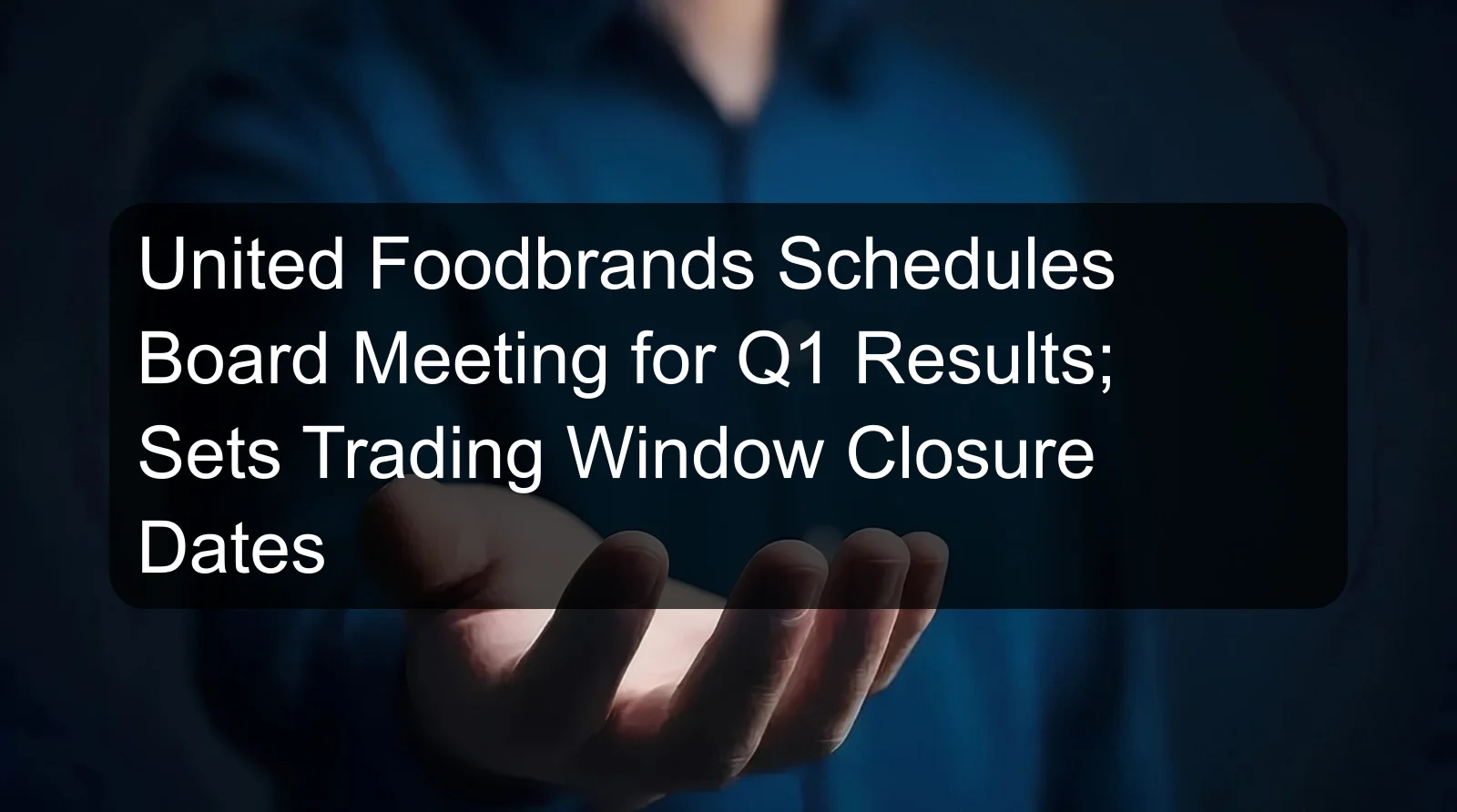 United Foodbrands Schedules Board Meeting for Q1 Results; Sets Trading Window Closure Dates United Foodbrands Schedules Board Meeting for Q1 Results; Sets Trading Window Closure Dates