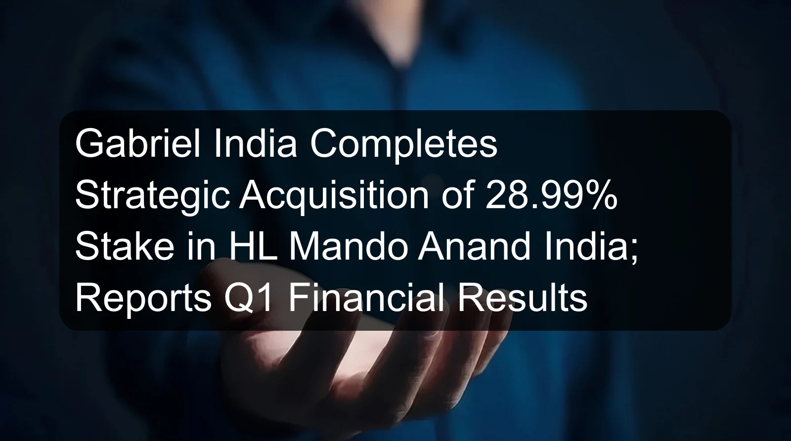 Gabriel India Completes Strategic Acquisition of 28.99% Stake in HL Mando Anand India; Reports Q1 Financial Results Gabriel India Completes Strategic Acquisition of 28.99% Stake in HL Mando Anand India; Reports Q1 Financial Results
