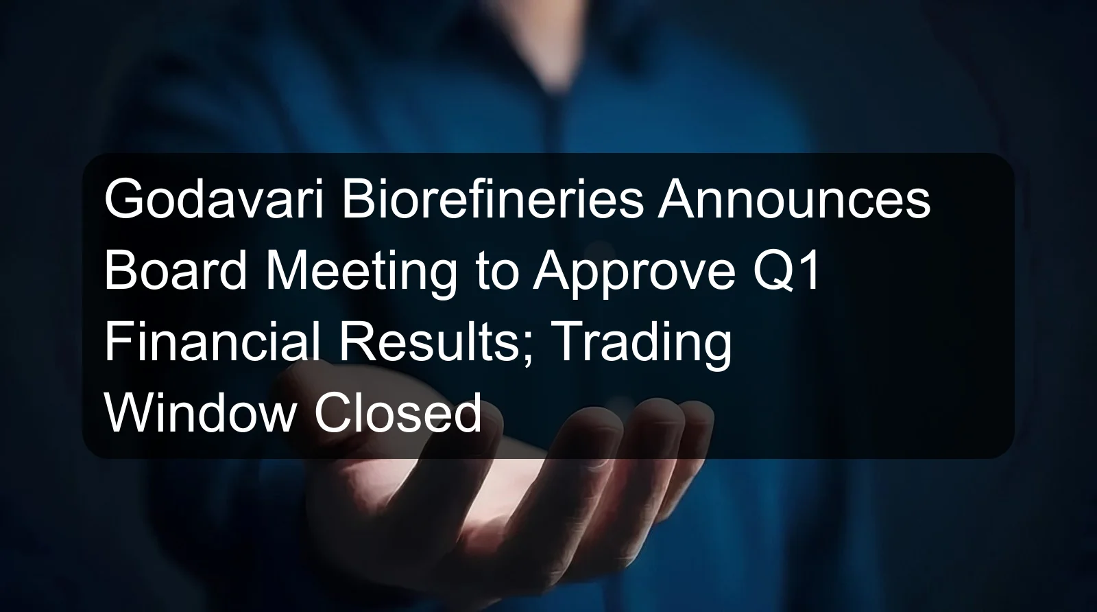 Godavari Biorefineries Announces Board Meeting to Approve Q1 Financial Results; Trading Window Closed