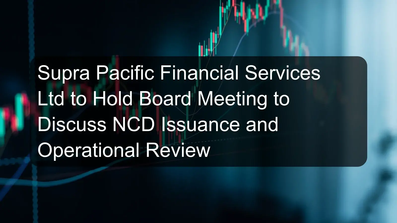 Supra Pacific Financial Services Ltd to Hold Board Meeting to Discuss NCD Issuance and Operational Review Supra Pacific Financial Services Ltd to Hold Board Meeting to Discuss NCD Issuance and Operational Review
