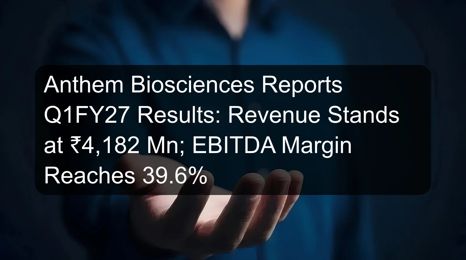 Anthem Biosciences Reports Q1FY27 Results: Revenue Stands at ₹4,182 Mn; EBITDA Margin Reaches 39.6%
