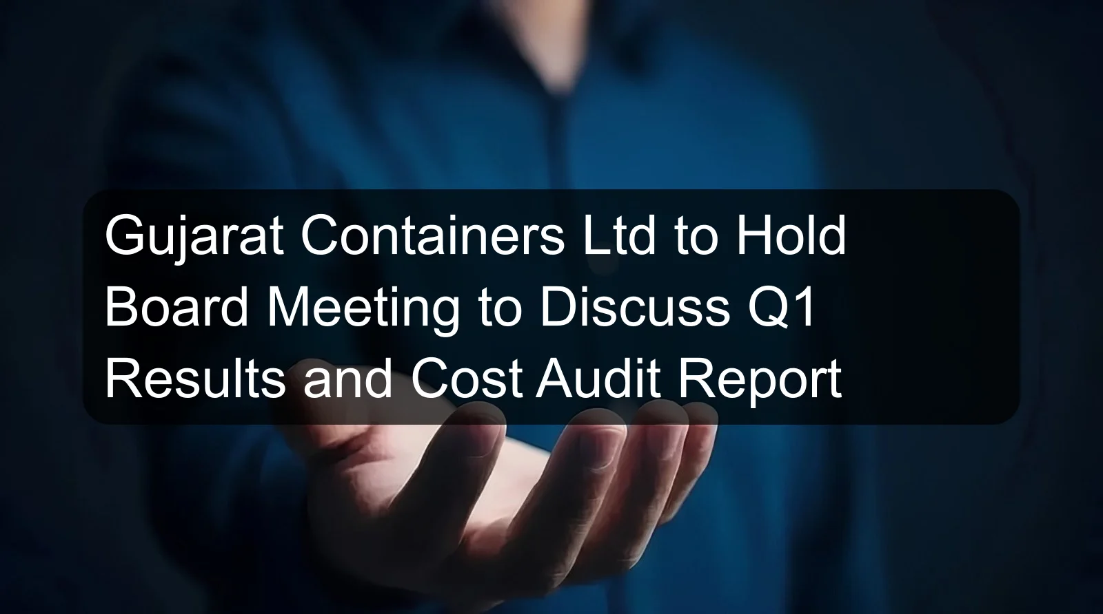Gujarat Containers Ltd to Hold Board Meeting to Discuss Q1 Results and Cost Audit Report