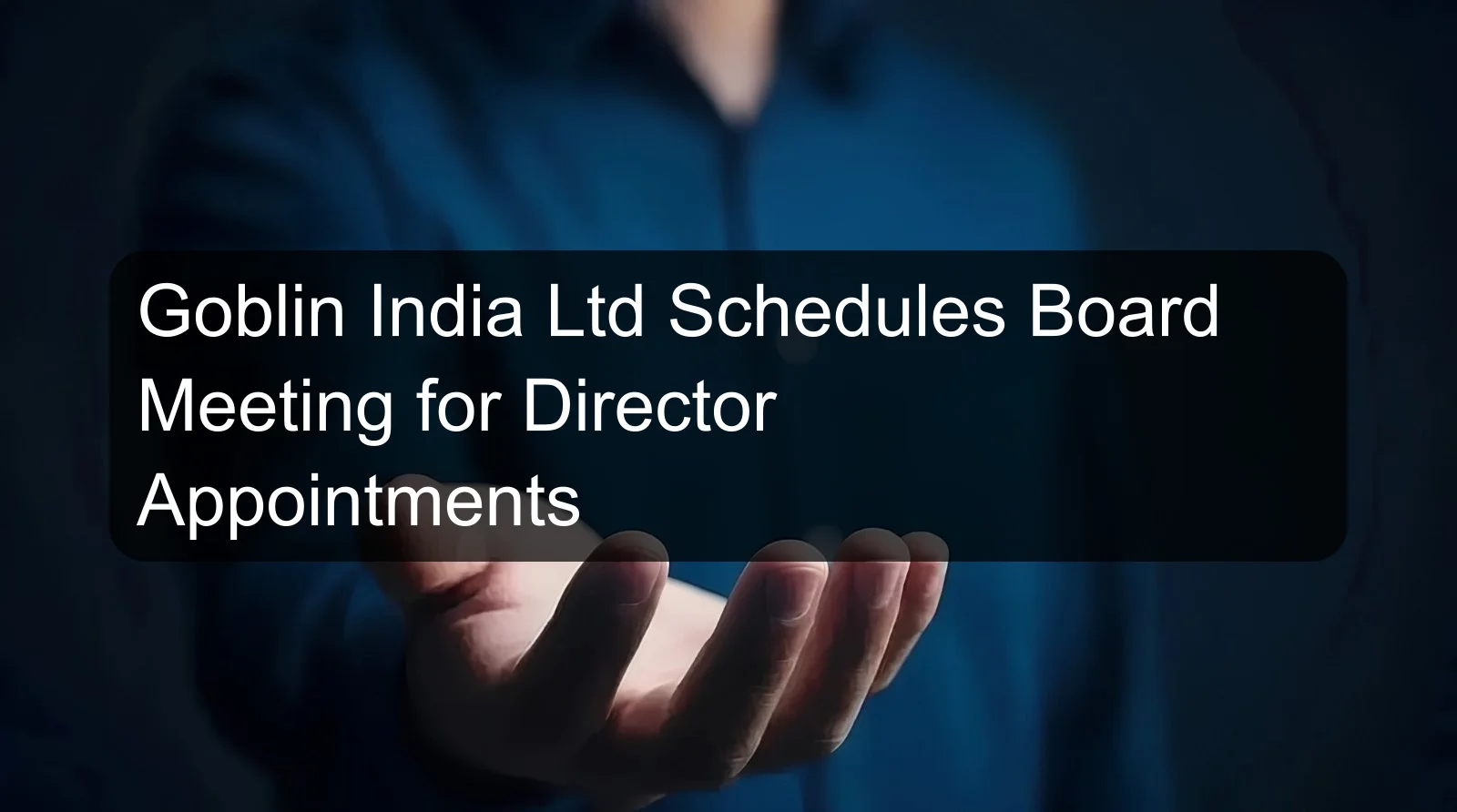 Goblin India Ltd Schedules Board Meeting for Director Appointments
