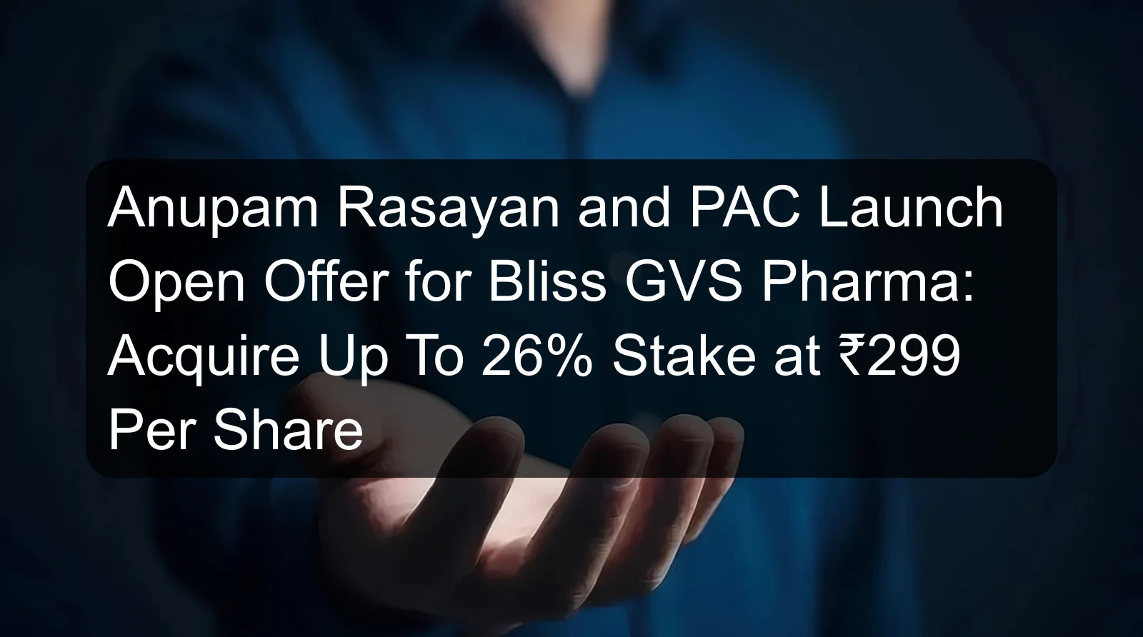Anupam Rasayan and PAC Launch Open Offer for Bliss GVS Pharma: Acquire Up To 26% Stake at ₹299 Per Share Anupam Rasayan and PAC Launch Open Offer for Bliss GVS Pharma: Acquire Up To 26% Stake at ₹299 Per Share