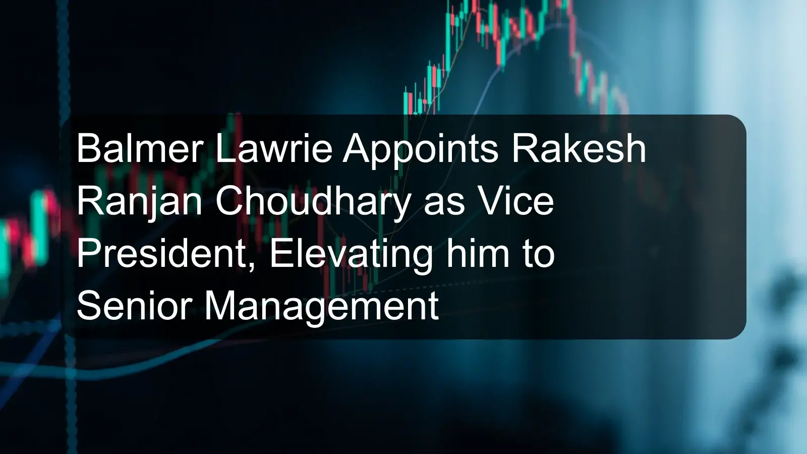 Balmer Lawrie Appoints Rakesh Ranjan Choudhary as Vice President, Elevating him to Senior Management