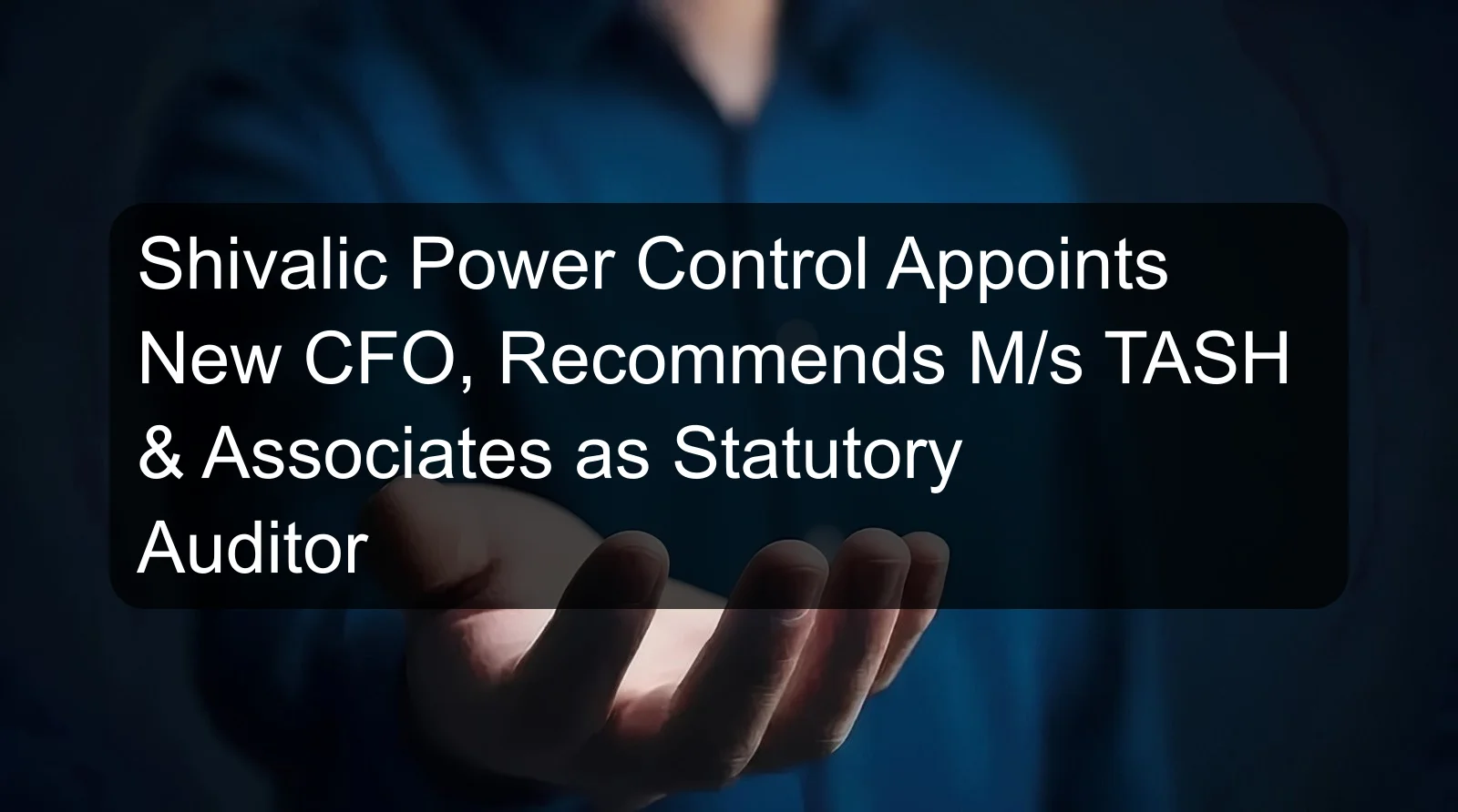 Shivalic Power Control Appoints New CFO, Recommends M/s TASH & Associates as Statutory Auditor Shivalic Power Control Appoints New CFO, Recommends M/s TASH & Associates as Statutory Auditor