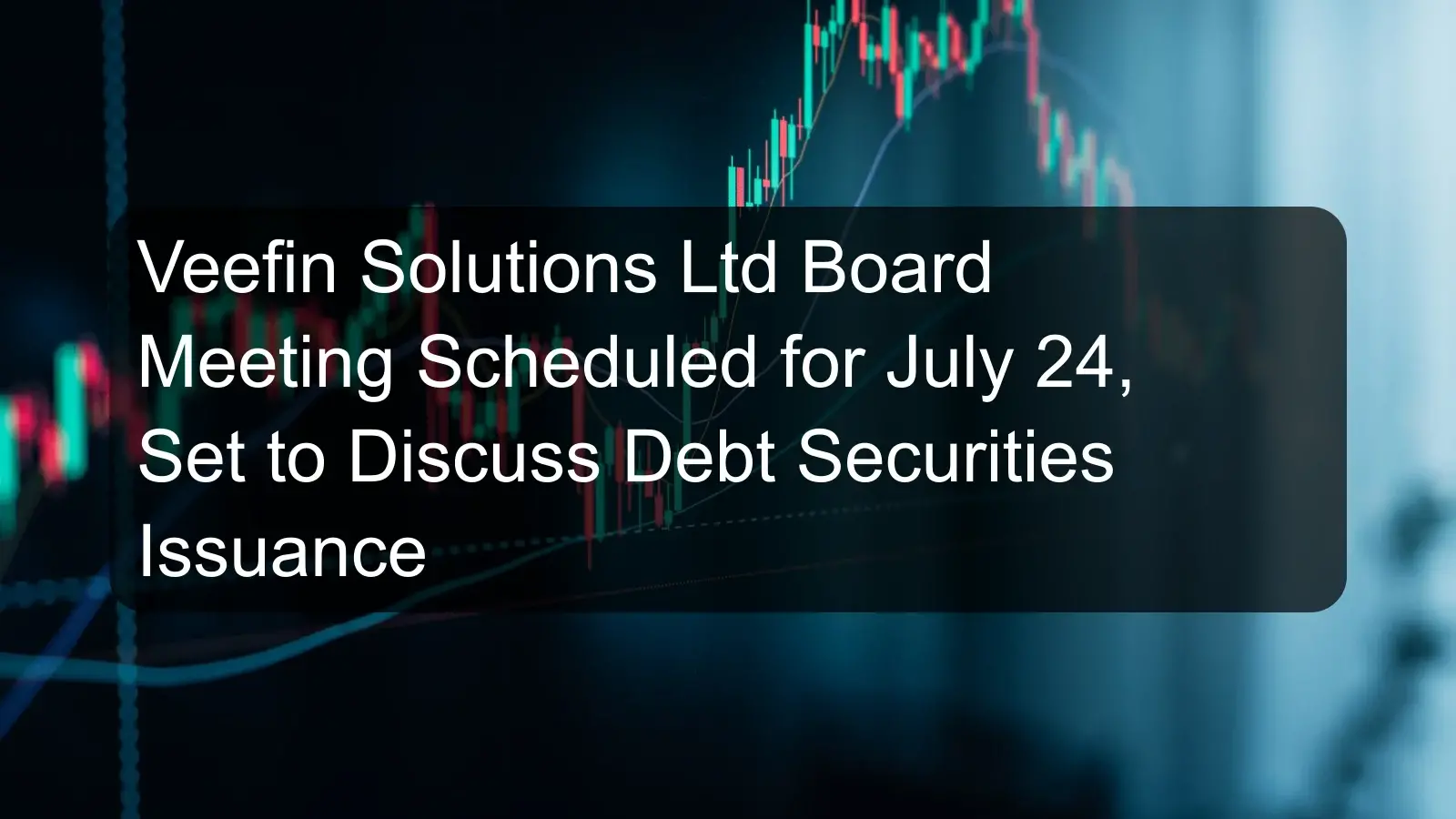 Veefin Solutions Ltd Board Meeting Scheduled for July 24, Set to Discuss Debt Securities Issuance