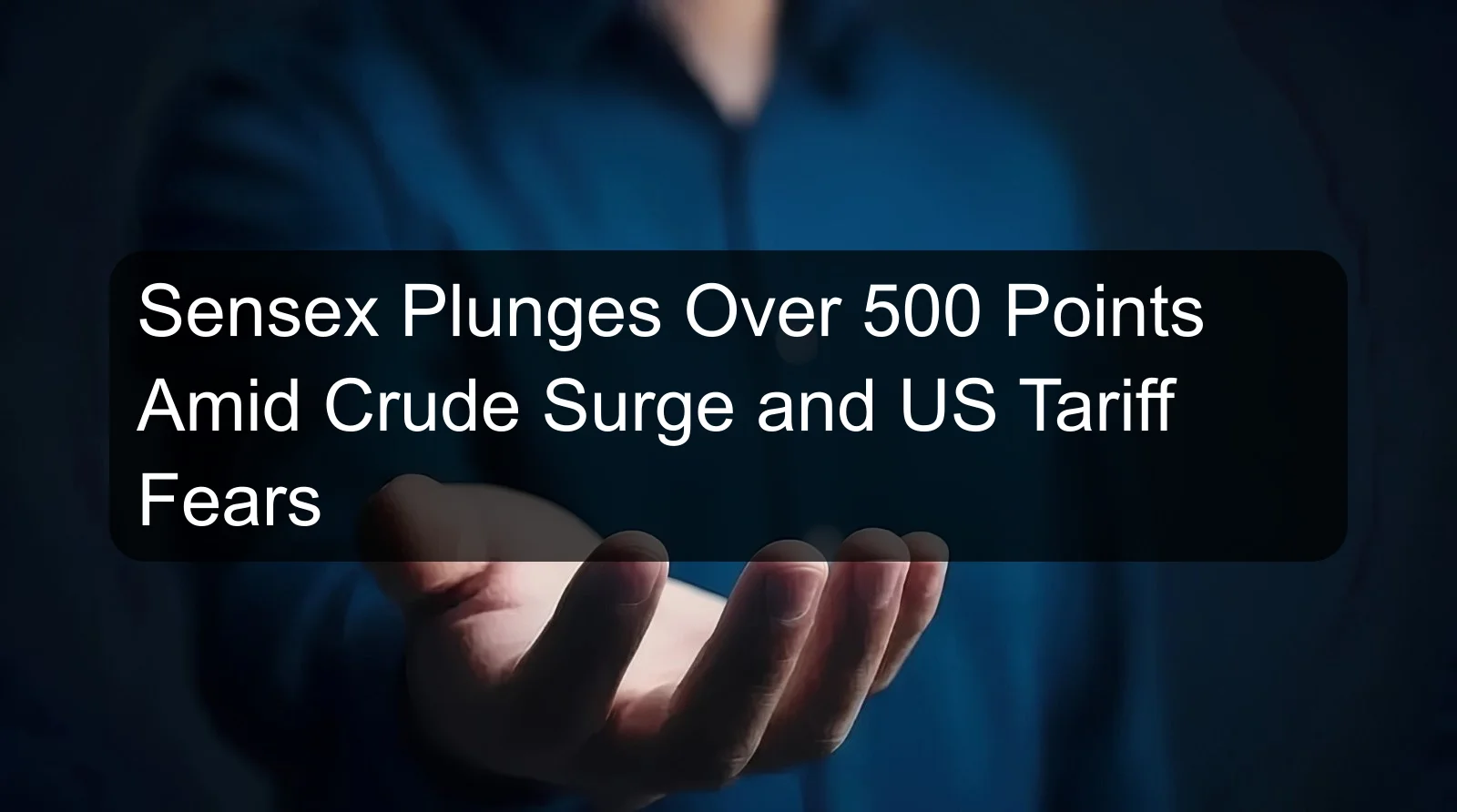Sensex Plunges Over 500 Points Amid Crude Surge and US Tariff Fears