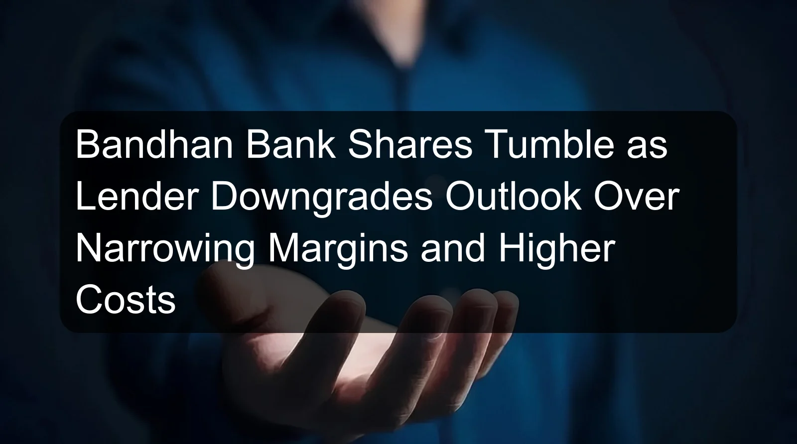Bandhan Bank Shares Tumble as Lender Downgrades Outlook Over Narrowing Margins and Higher Costs Bandhan Bank Shares Tumble as Lender Downgrades Outlook Over Narrowing Margins and Higher Costs