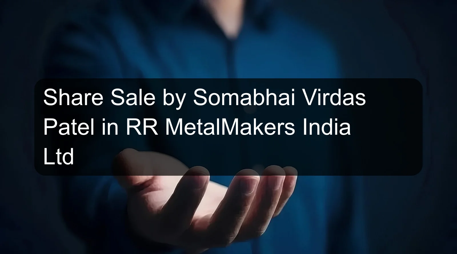 Share Sale by Somabhai Virdas Patel in RR MetalMakers India Ltd