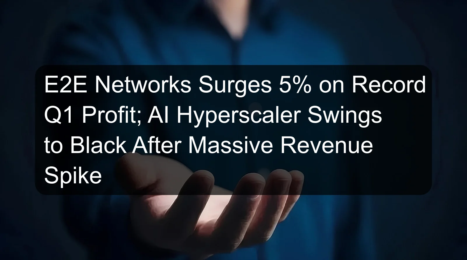 E2E Networks Surges 5% on Record Q1 Profit; AI Hyperscaler Swings to Black After Massive Revenue Spike