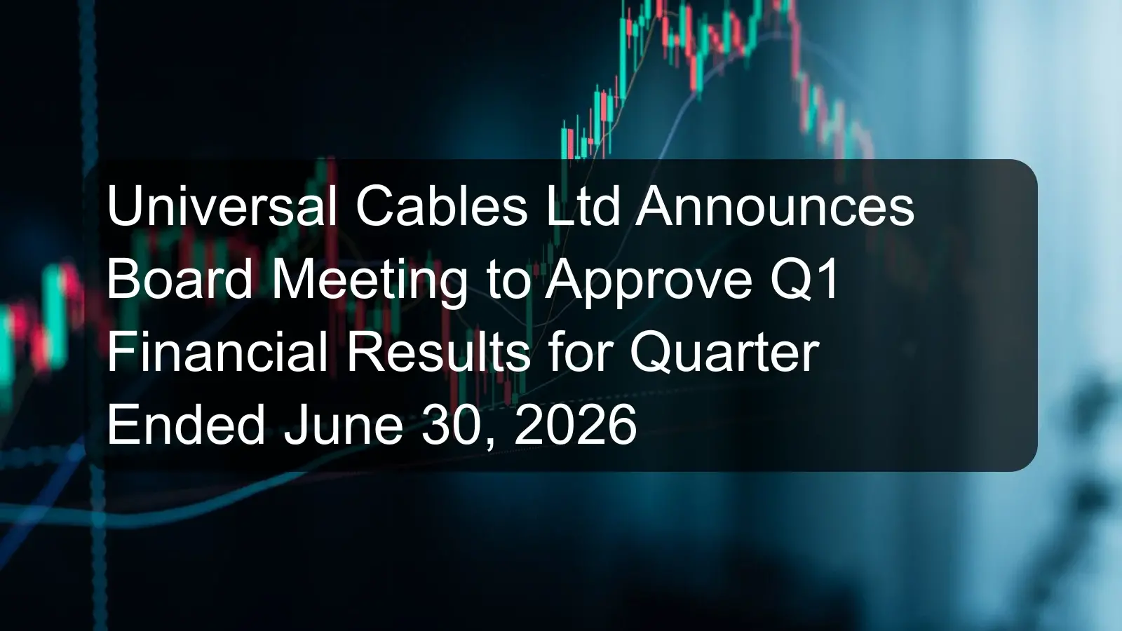 Universal Cables Ltd Announces Board Meeting to Approve Q1 Financial Results for Quarter Ended June 30, 2026 Universal Cables Ltd Announces Board Meeting to Approve Q1 Financial Results for Quarter Ended June 30, 2026