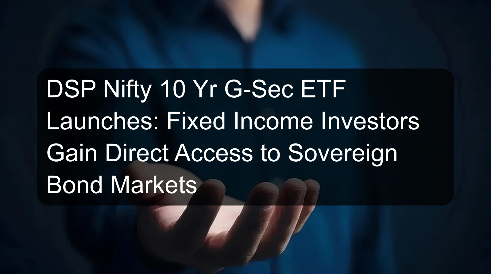 DSP Nifty 10 Yr G-Sec ETF Launches: Fixed Income Investors Gain Direct Access to Sovereign Bond Markets