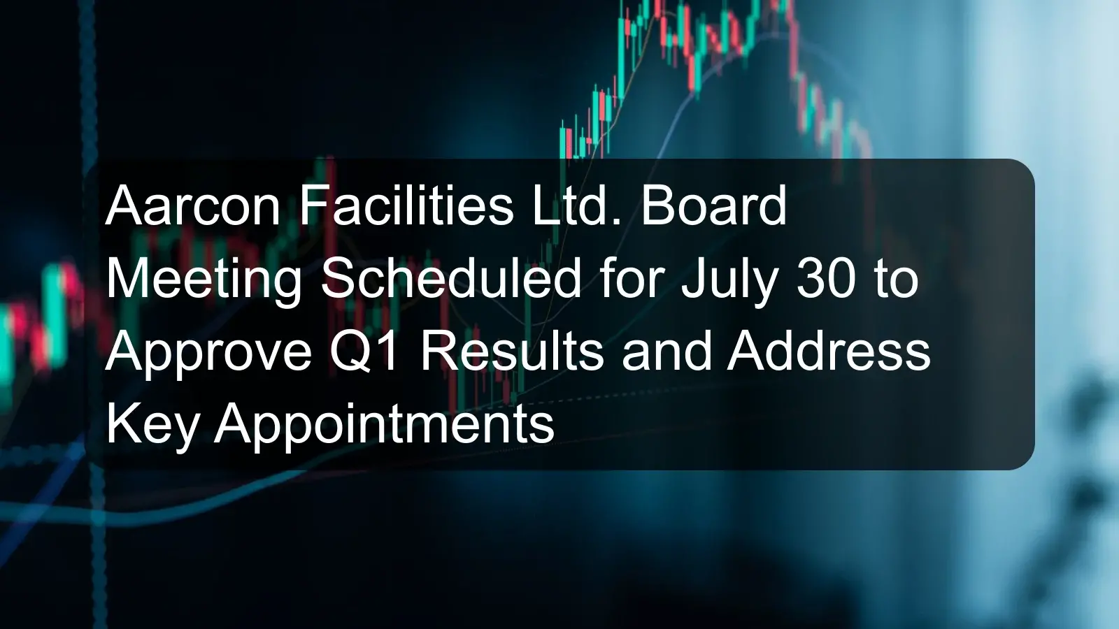 Aarcon Facilities Ltd. Board Meeting Scheduled for July 30 to Approve Q1 Results and Address Key Appointments Aarcon Facilities Ltd. Board Meeting Scheduled for July 30 to Approve Q1 Results and Address Key Appointments
