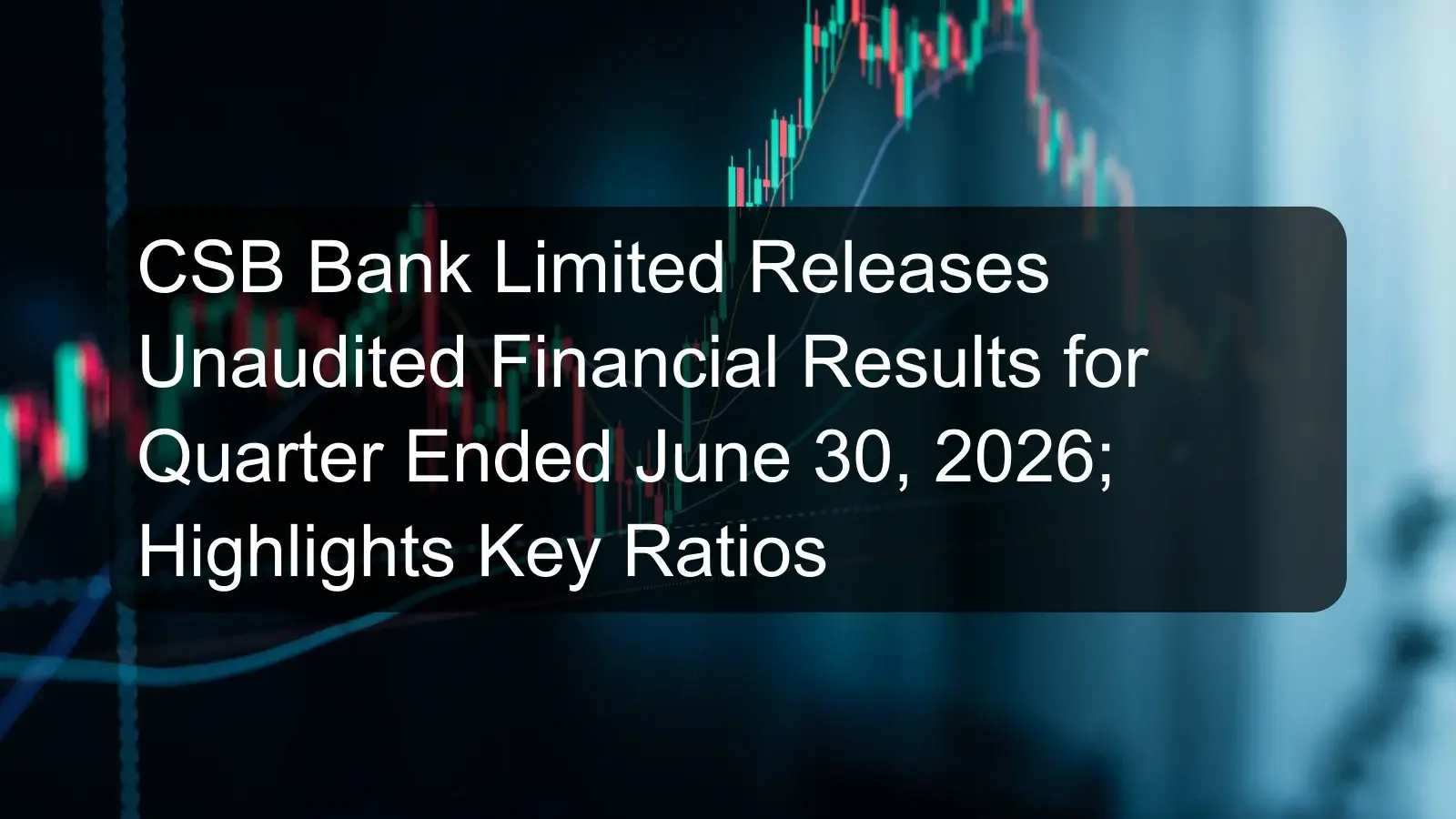 CSB Bank Limited Releases Unaudited Financial Results for Quarter Ended June 30, 2026; Highlights Key Ratios