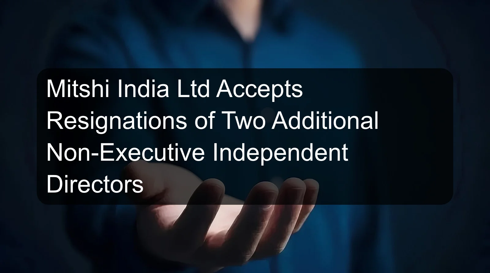 Mitshi India Ltd Accepts Resignations of Two Additional Non-Executive Independent Directors
