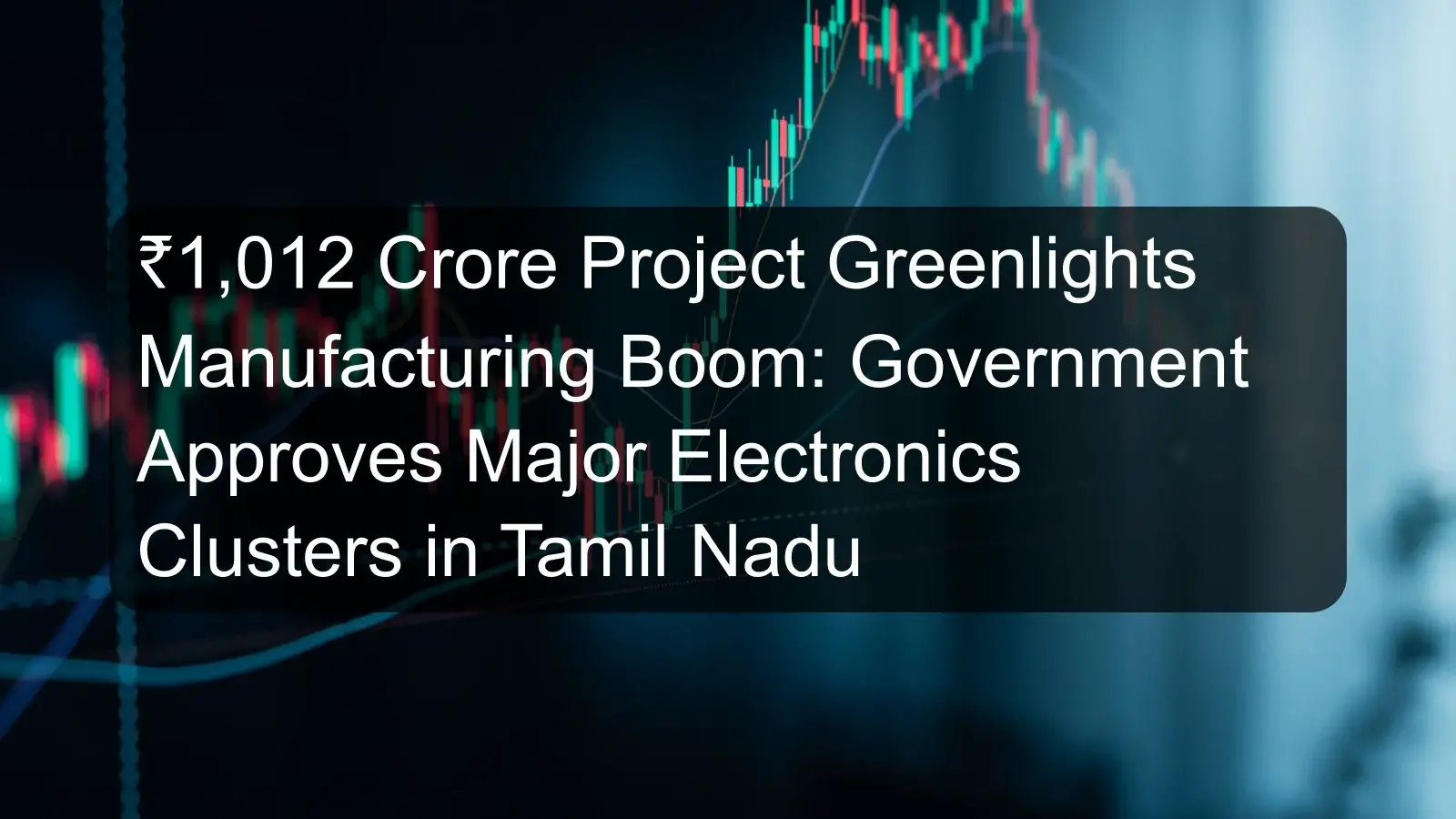 ₹1,012 Crore Project Greenlights Manufacturing Boom: Government Approves Major Electronics Clusters in Tamil Nadu