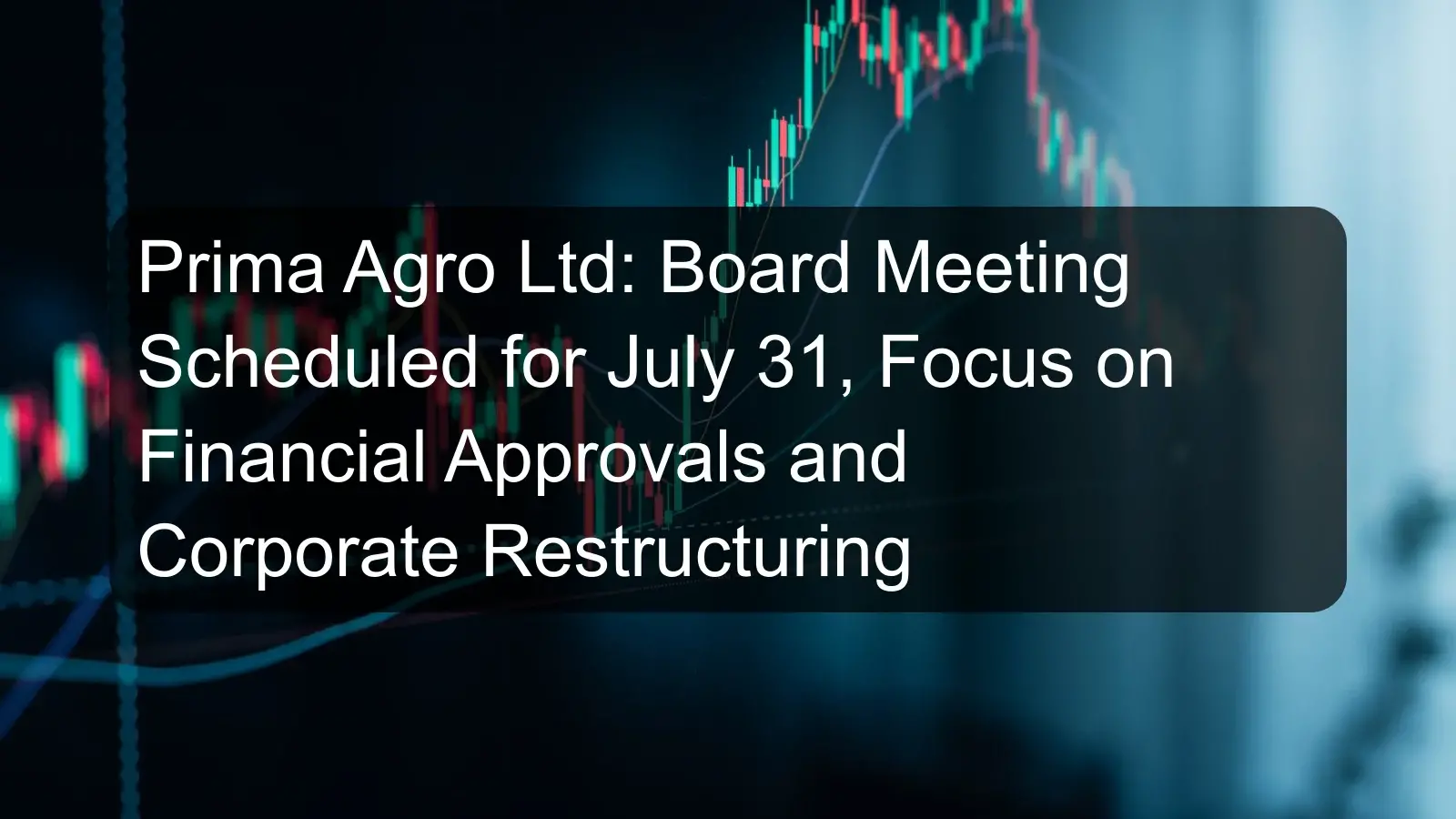 Prima Agro Ltd: Board Meeting Scheduled for July 31, Focus on Financial Approvals and Corporate Restructuring