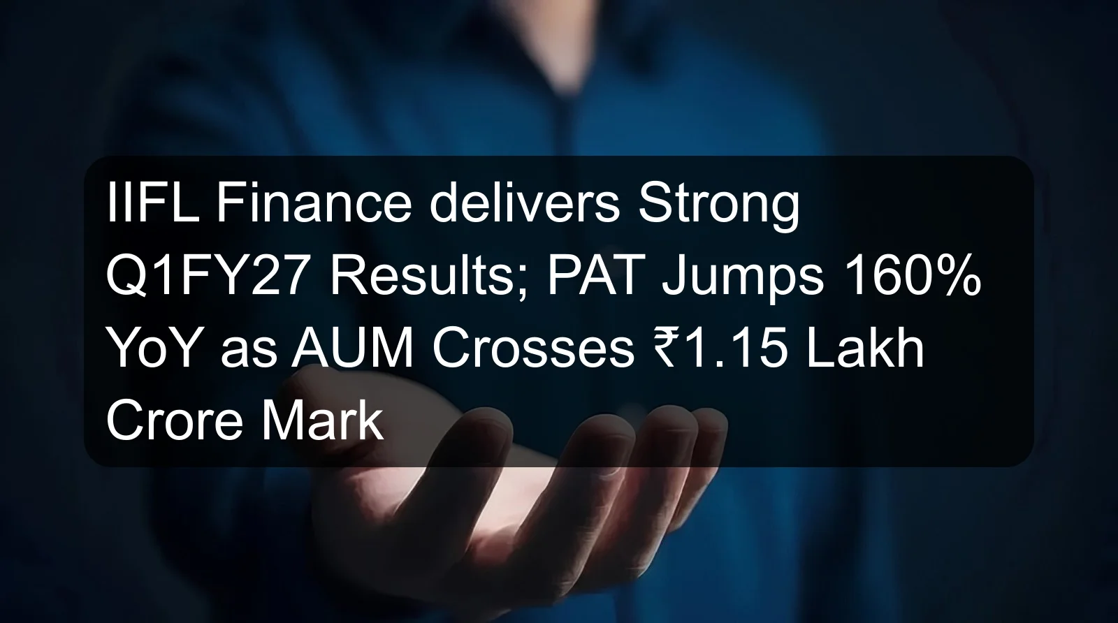 IIFL Finance delivers Strong Q1FY27 Results; PAT Jumps 160% YoY as AUM Crosses ₹1.15 Lakh Crore Mark