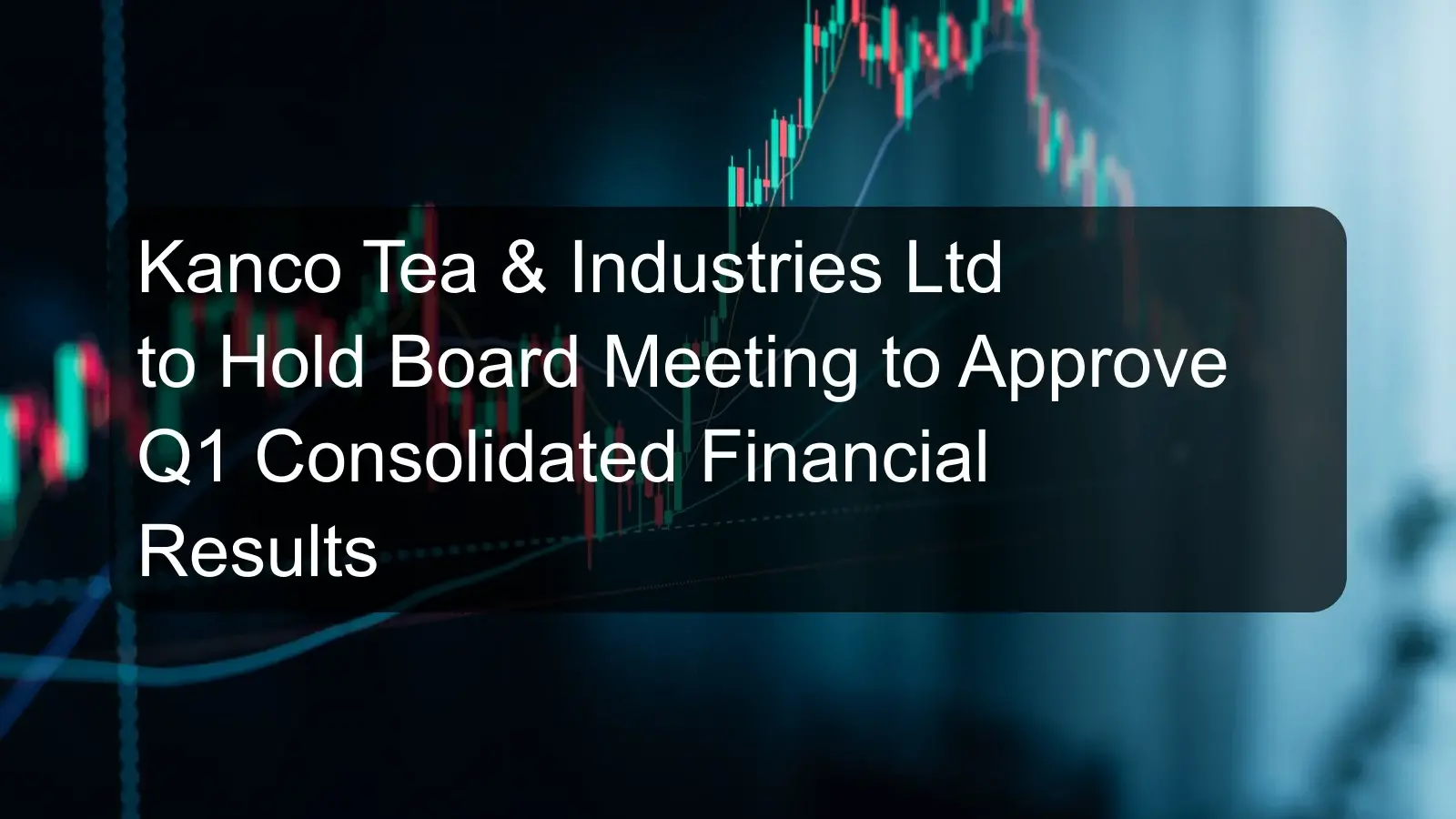 Kanco Tea & Industries Ltd to Hold Board Meeting to Approve Q1 Consolidated Financial Results