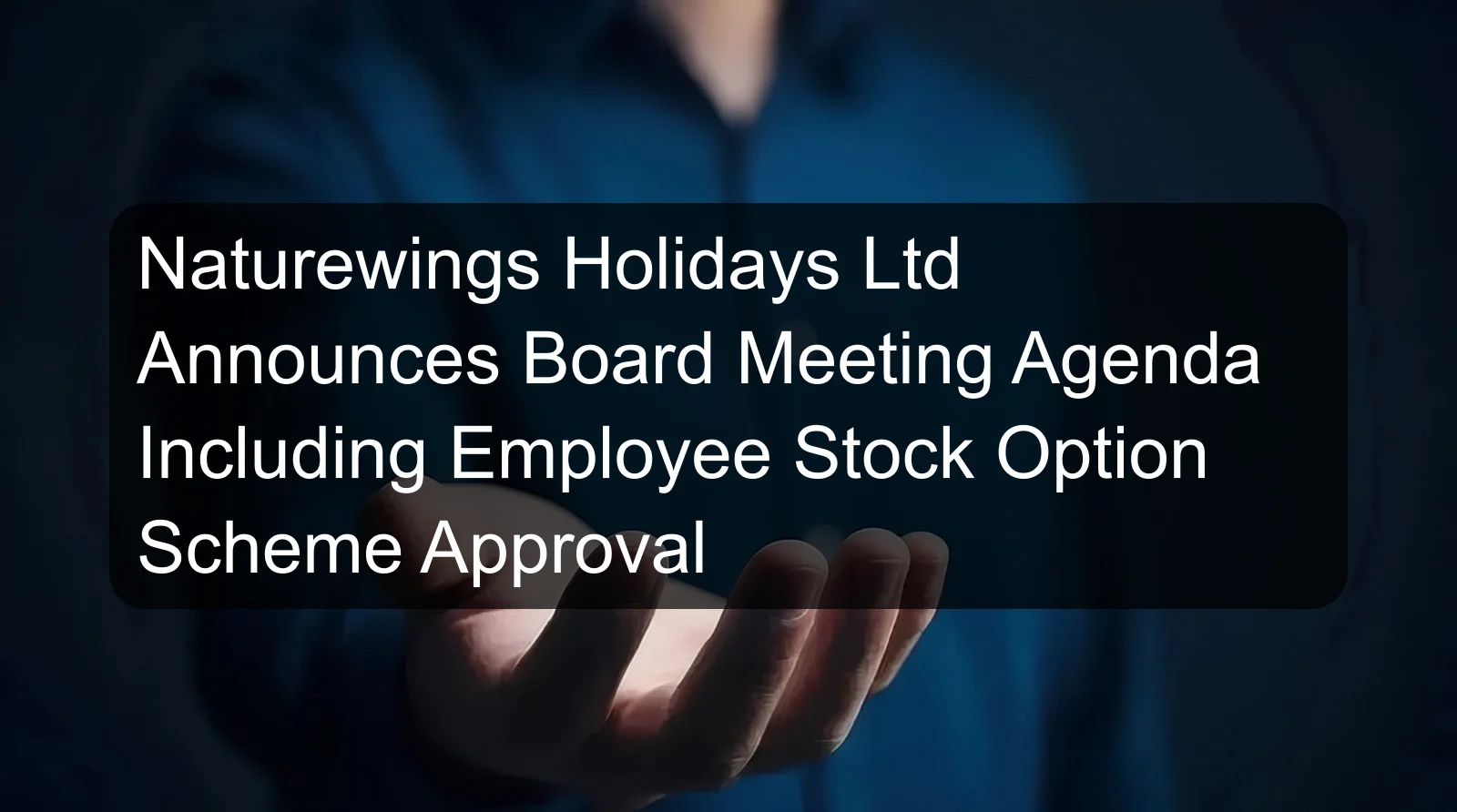 Naturewings Holidays Ltd Announces Board Meeting Agenda Including Employee Stock Option Scheme Approval