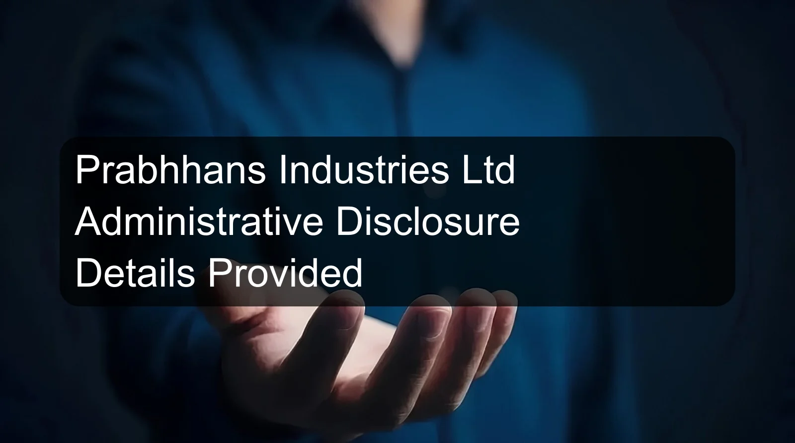 Prabhhans Industries Ltd Administrative Disclosure Details Provided