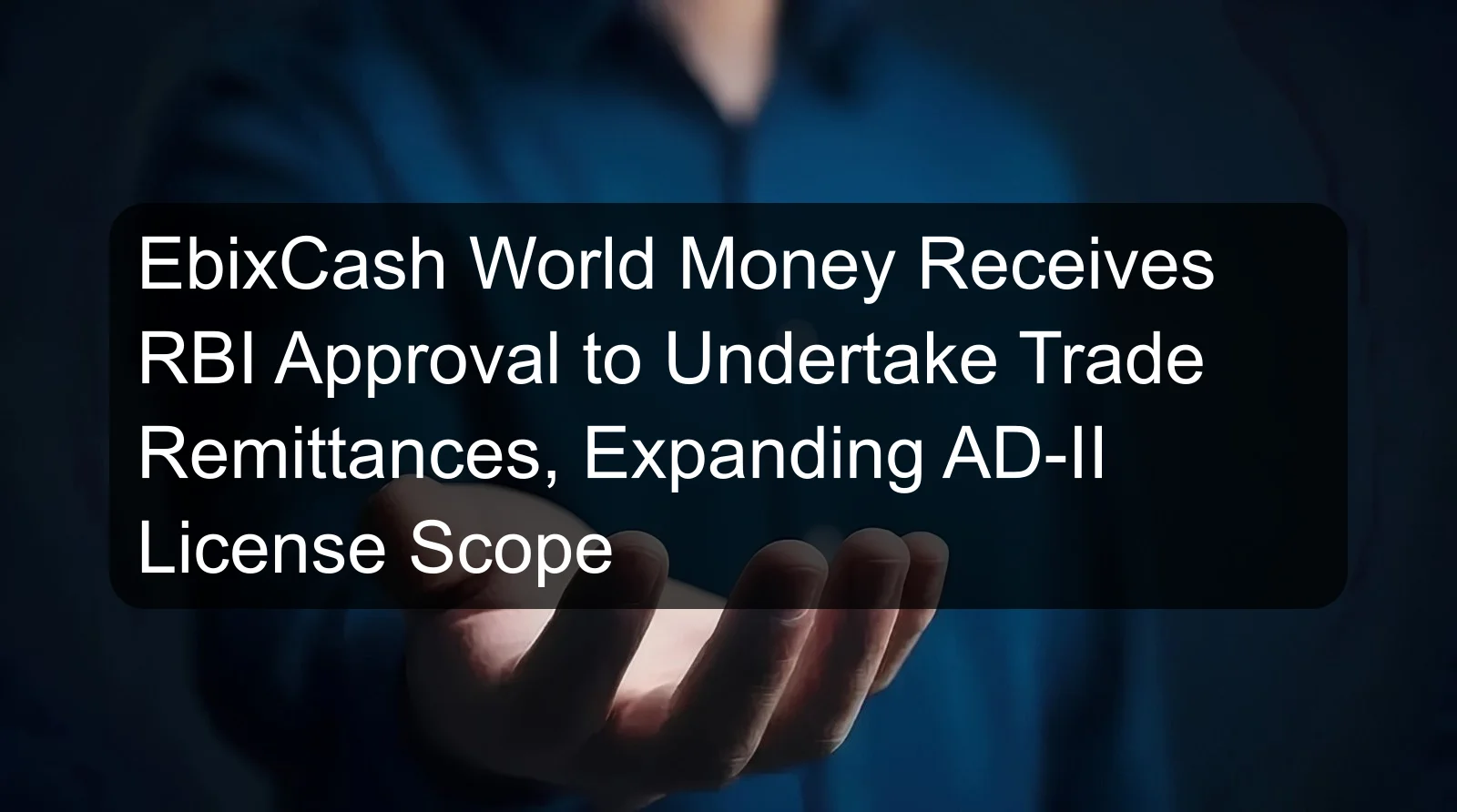 EbixCash World Money Receives RBI Approval to Undertake Trade Remittances, Expanding AD-II License Scope