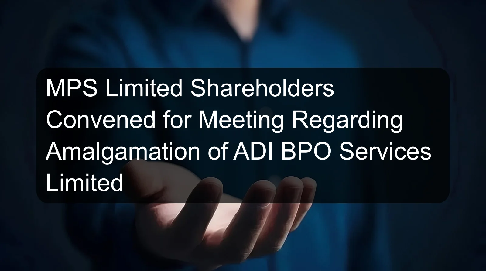 MPS Limited Shareholders Convened for Meeting Regarding Amalgamation of ADI BPO Services Limited
