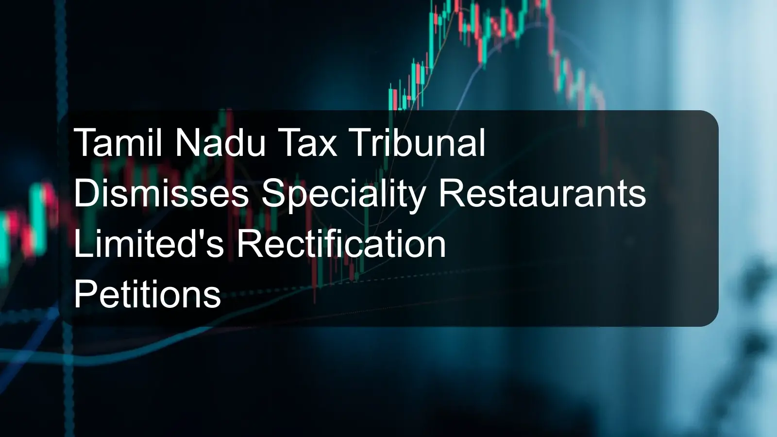 Tamil Nadu Tax Tribunal Dismisses Speciality Restaurants Limited's Rectification Petitions