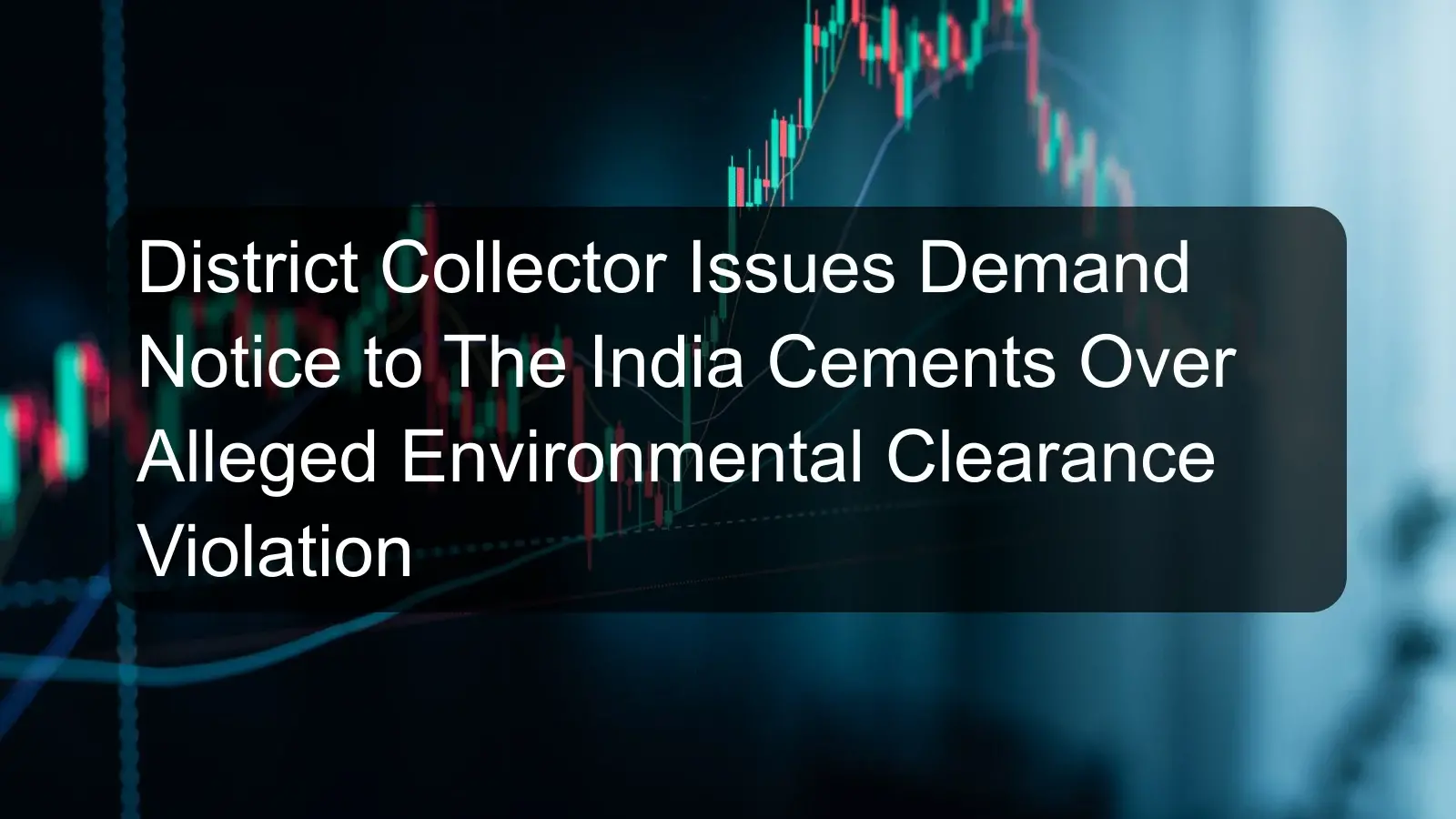 District Collector Issues Demand Notice to The India Cements Over Alleged Environmental Clearance Violation