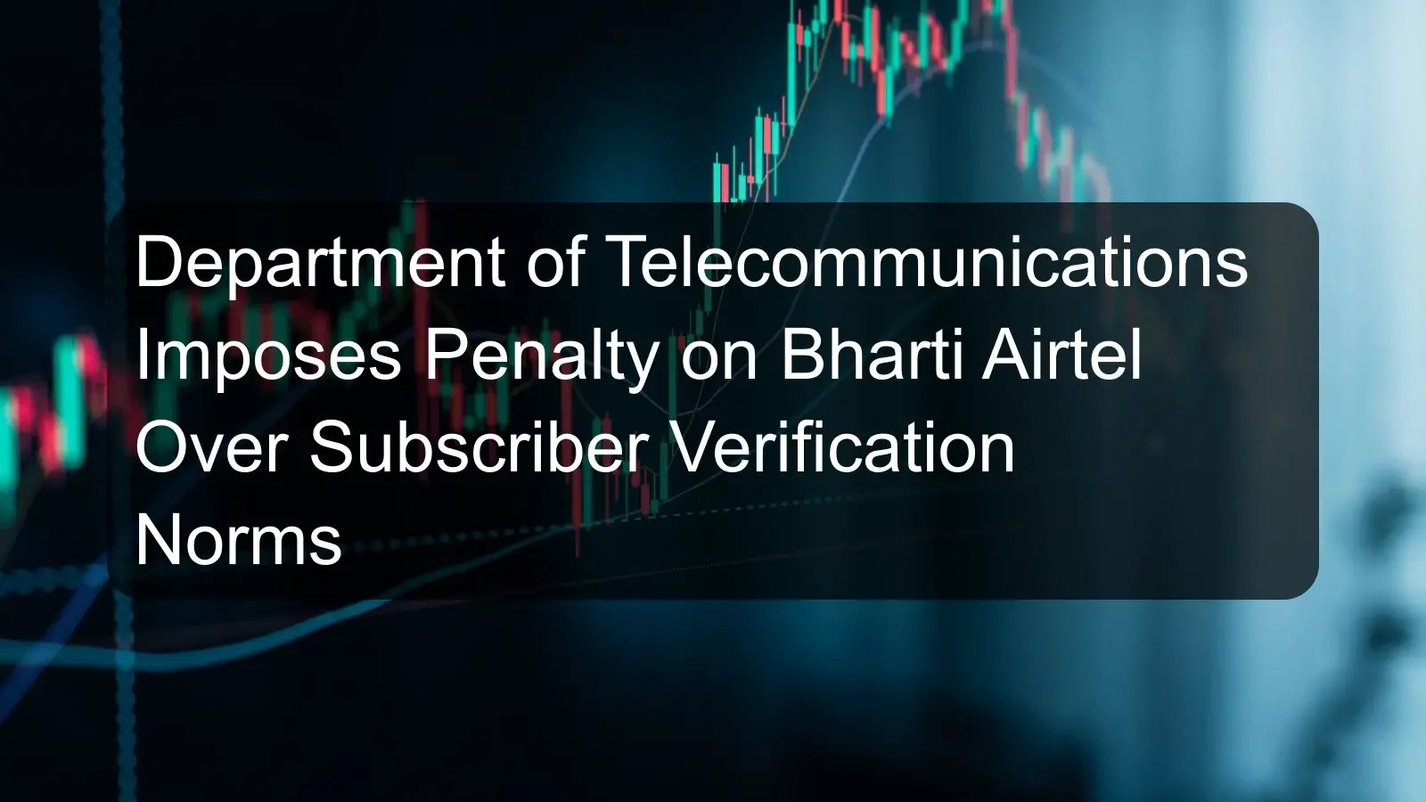Department of Telecommunications Imposes Penalty on Bharti Airtel Over Subscriber Verification Norms