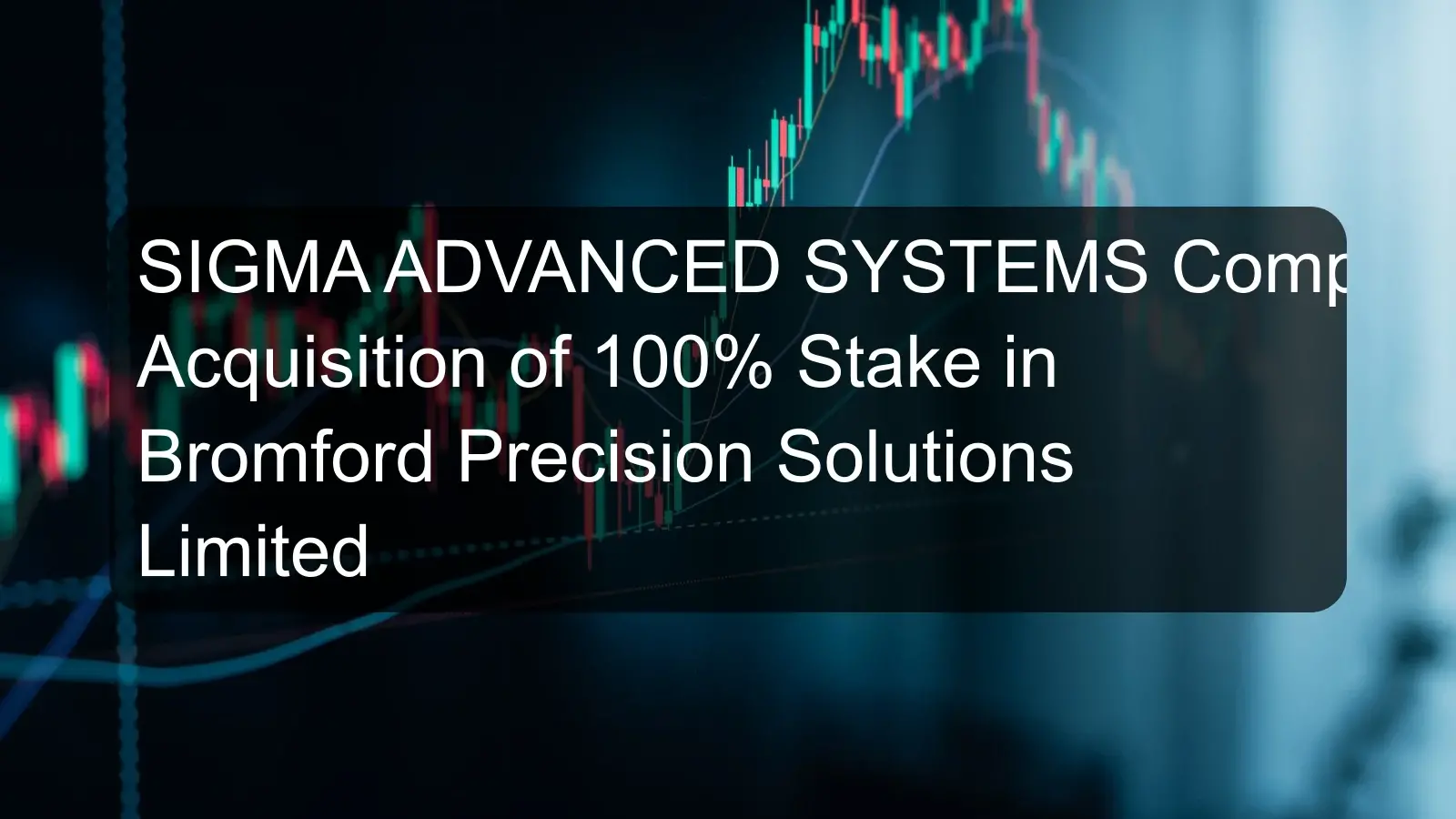 SIGMA ADVANCED SYSTEMS Completes Acquisition of 100% Stake in Bromford Precision Solutions Limited