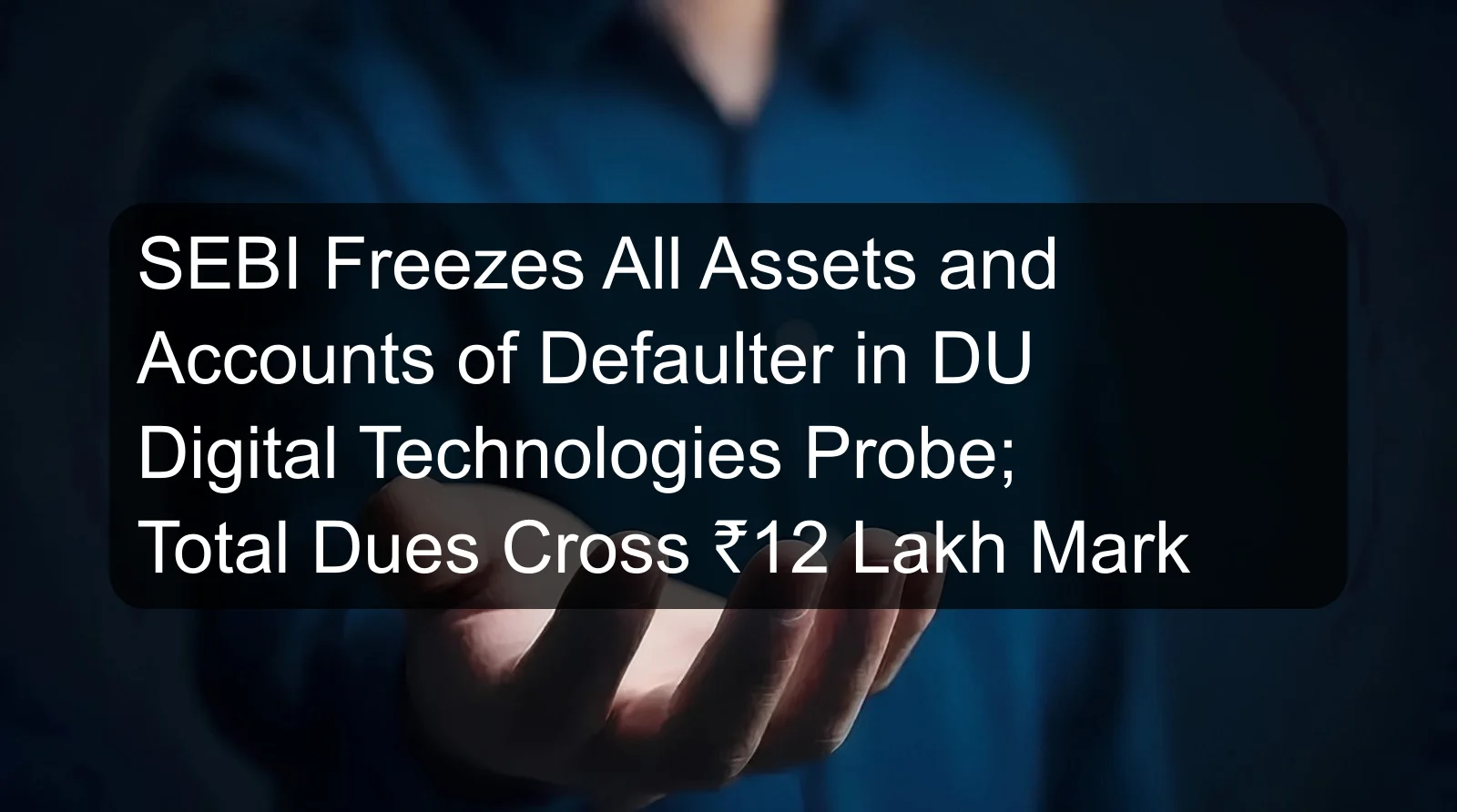 SEBI Freezes All Assets and Accounts of Defaulter in DU Digital Technologies Probe; Total Dues Cross ₹12 Lakh Mark