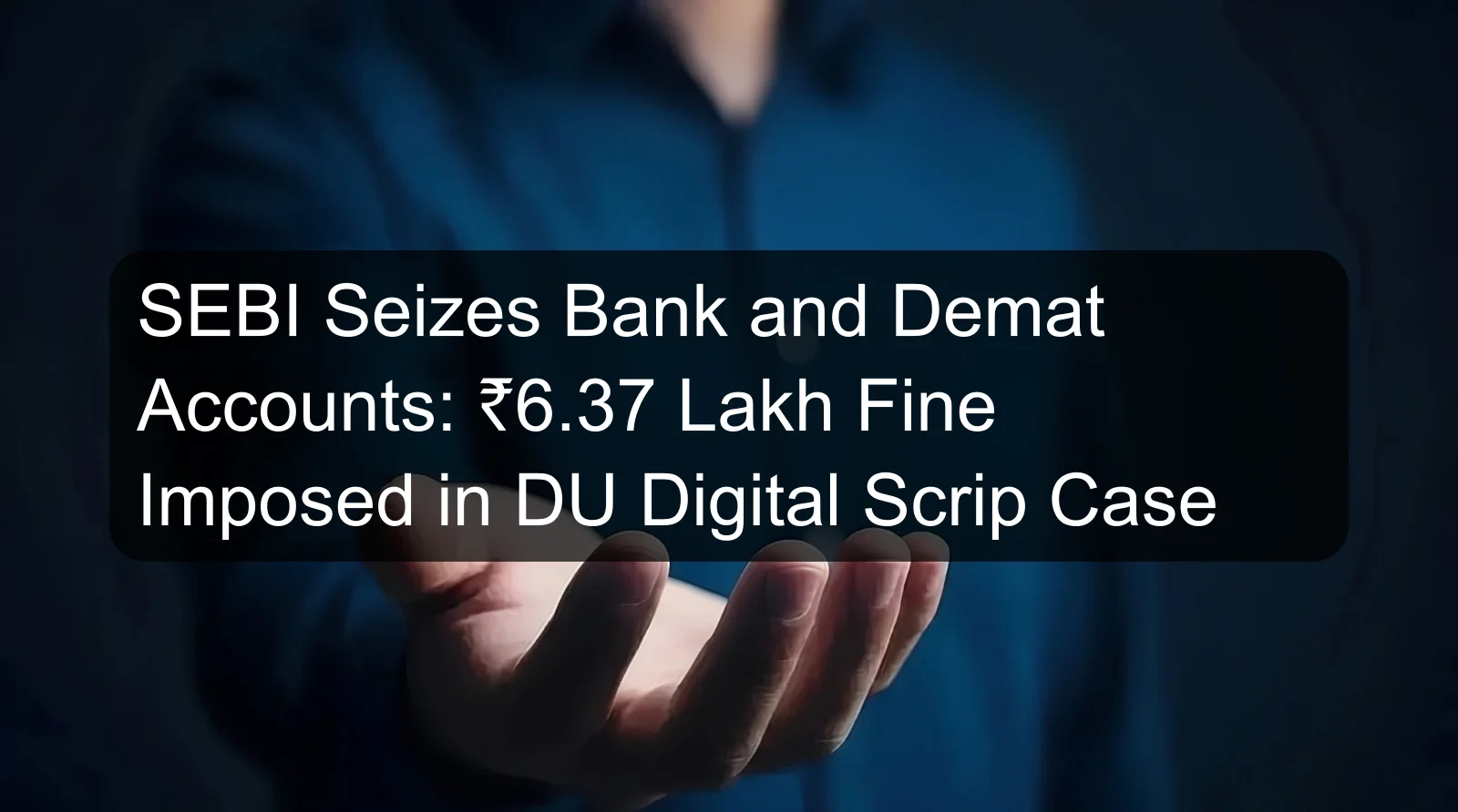 SEBI Seizes Bank and Demat Accounts: ₹6.37 Lakh Fine Imposed in DU Digital Scrip Case