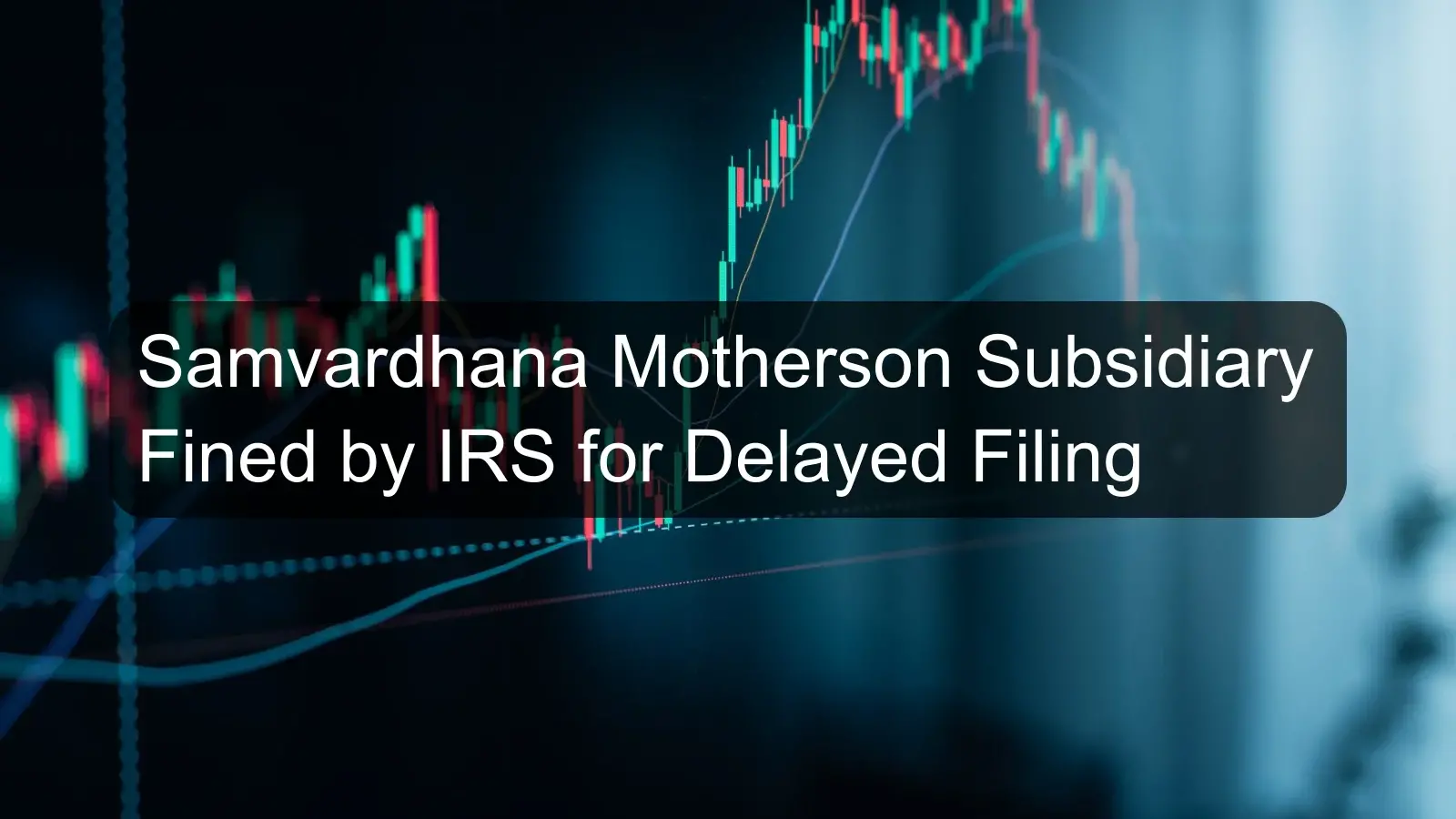 Samvardhana Motherson Subsidiary Fined by IRS for Delayed Filing